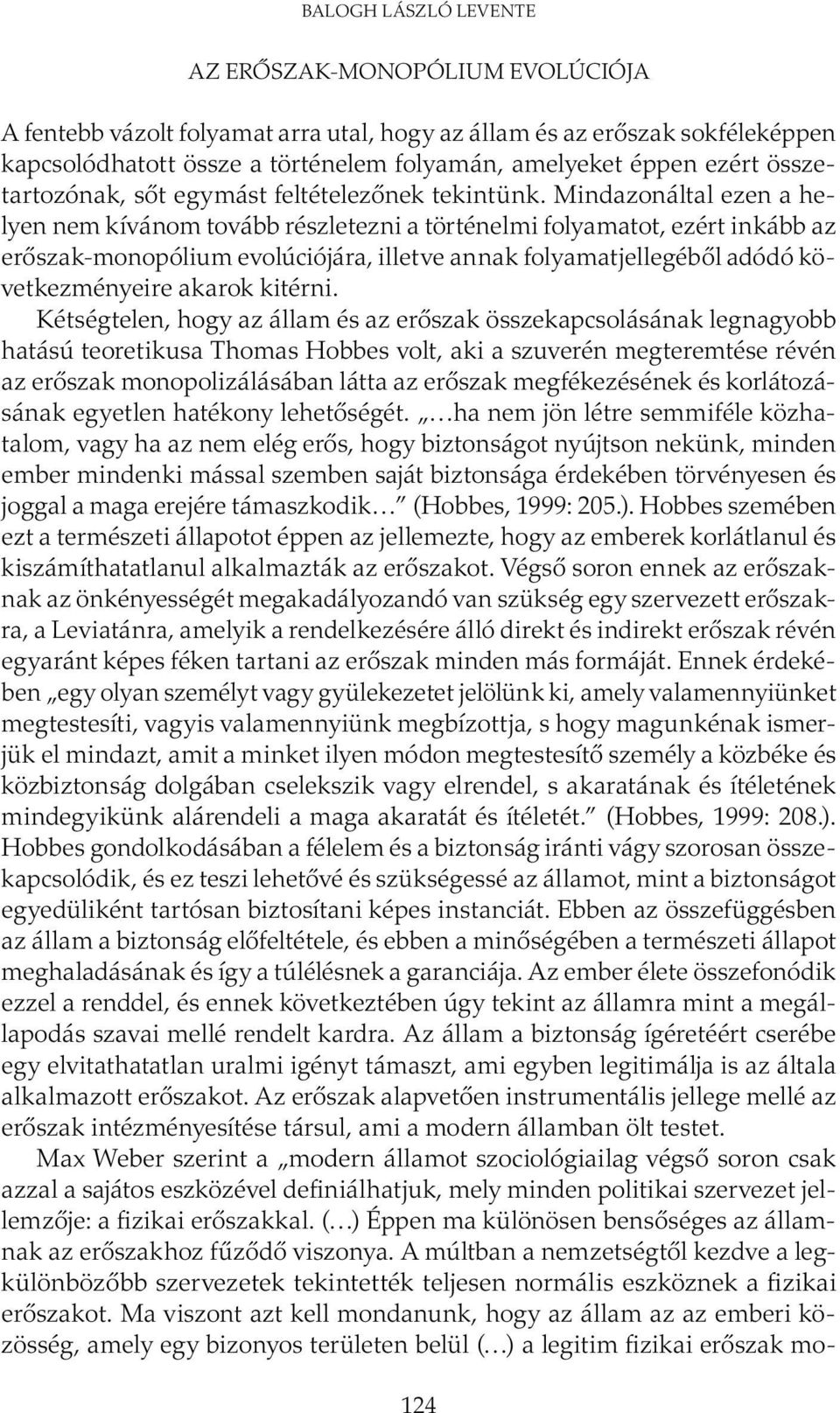 Mindazonáltal ezen a helyen nem kívánom tovább részletezni a történelmi folyamatot, ezért inkább az erőszak-monopólium evolúciójára, illetve annak folyamatjellegéből adódó következményeire akarok