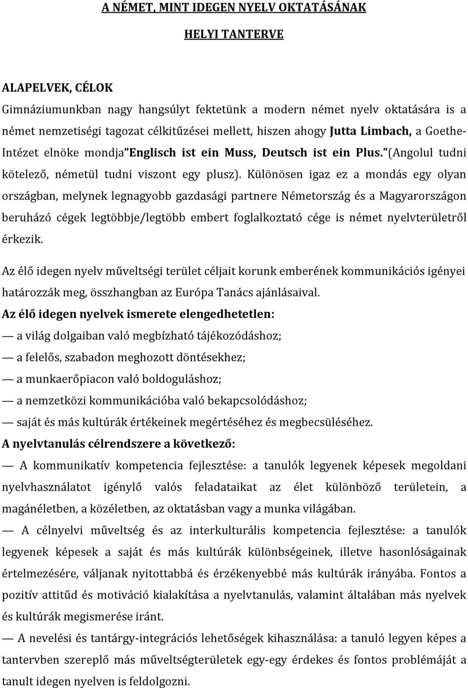 Különösen igaz ez a mondás egy olyan országban, melynek legnagyobb gazdasági partnere Németország és a Magyarországon beruházó cégek legtöbbje/legtöbb embert foglalkoztató cége is német