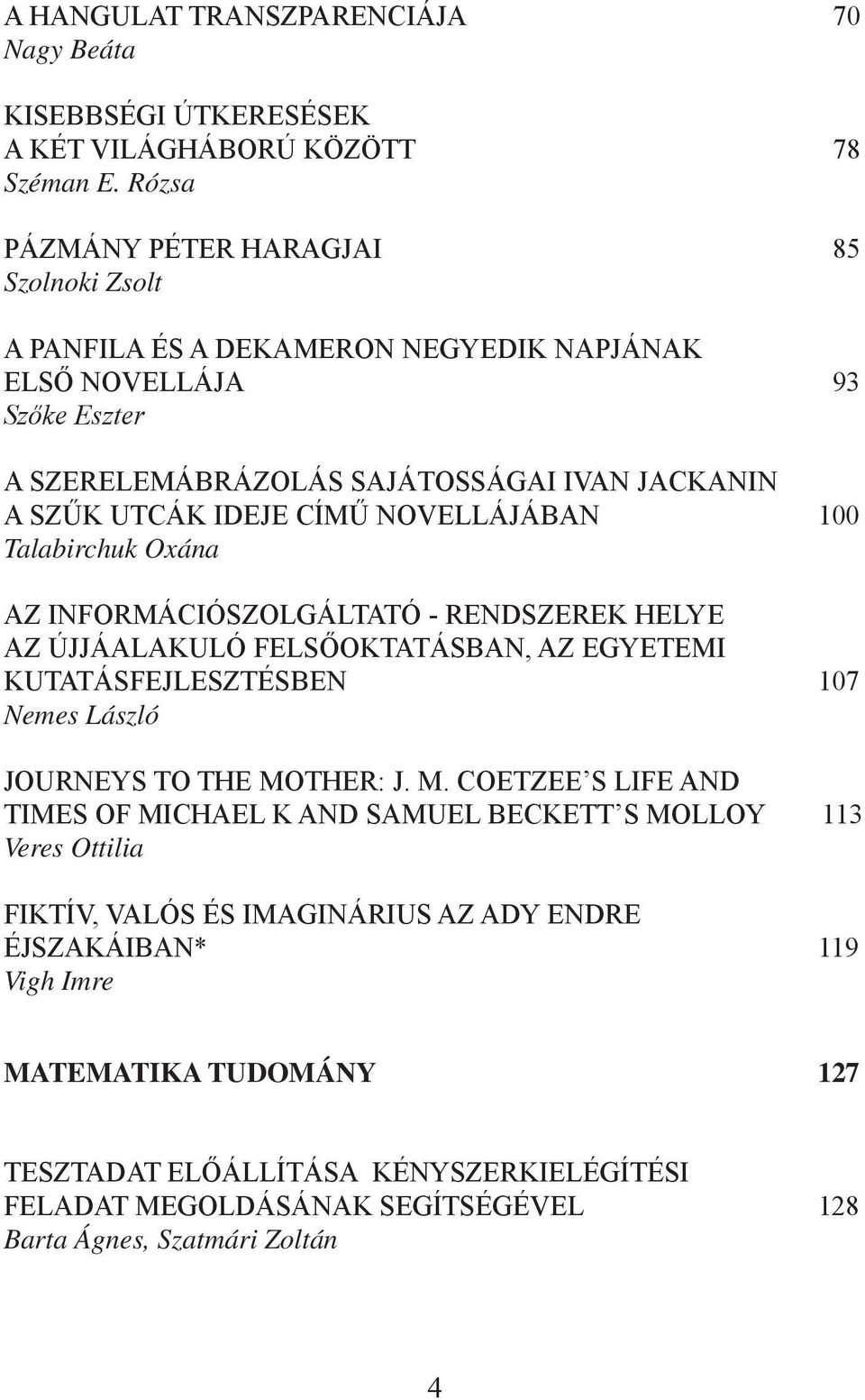 NOVELLÁJÁBAN 100 Talabirchuk Oxána AZ INFORMÁCIÓSZOLGÁLTATÓ - RENDSZEREK HELYE AZ ÚJJÁALAKULÓ FELSŐOKTATÁSBAN, AZ EGYETEMI KUTATÁSFEJLESZTÉSBEN 107 Nemes László JOURNEYS TO THE MO