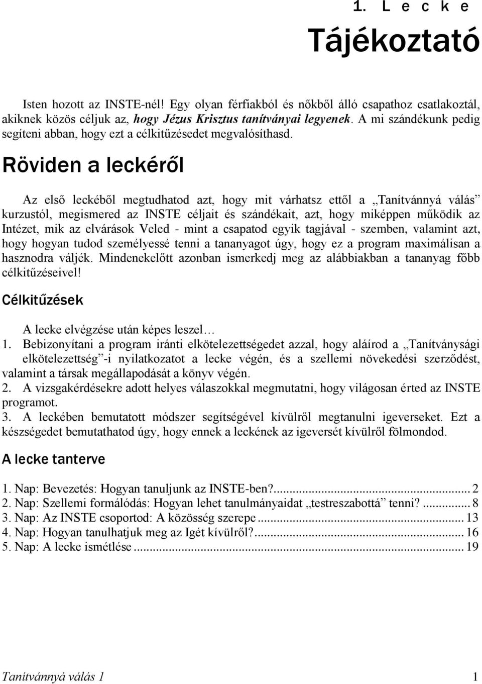 Röviden a leckéről Az első leckéből megtudhatod azt, hogy mit várhatsz ettől a Tanítvánnyá válás kurzustól, megismered az INSTE céljait és szándékait, azt, hogy miképpen működik az Intézet, mik az