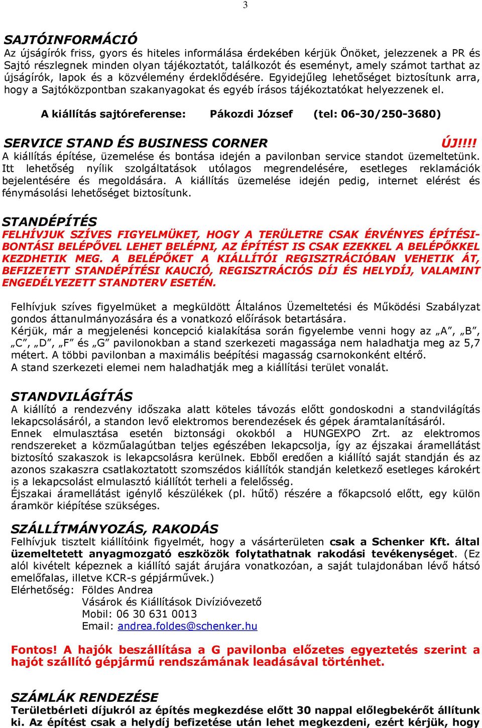 A kiállítás sajtóreferense: Pákozdi József (tel: 06-30/250-3680) SERVICE STAND ÉS BUSINESS CORNER ÚJ!!!! A kiállítás építése, üzemelése és bontása idején a pavilonban service standot üzemeltetünk.