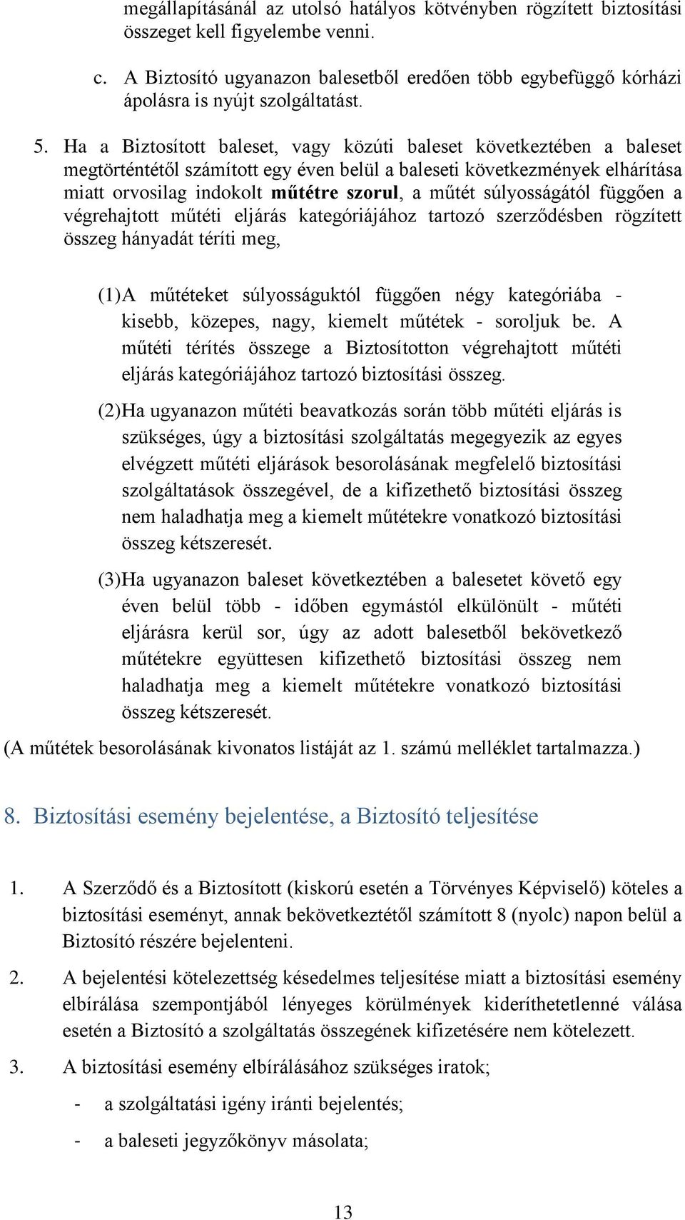 Ha a Biztosított baleset, vagy közúti baleset következtében a baleset megtörténtétől számított egy éven belül a baleseti következmények elhárítása miatt orvosilag indokolt műtétre szorul, a műtét