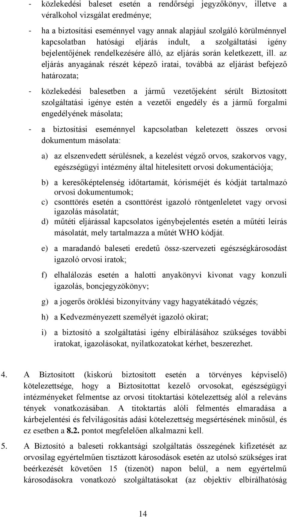 az eljárás anyagának részét képező iratai, továbbá az eljárást befejező határozata; - közlekedési balesetben a jármű vezetőjeként sérült Biztosított szolgáltatási igénye estén a vezetői engedély és a