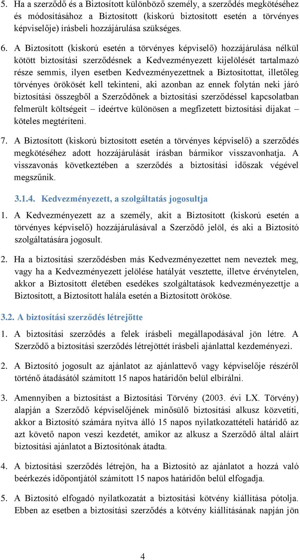 Biztosítottat, illetőleg törvényes örökösét kell tekinteni, aki azonban az ennek folytán neki járó biztosítási összegből a Szerződőnek a biztosítási szerződéssel kapcsolatban felmerült költségeit