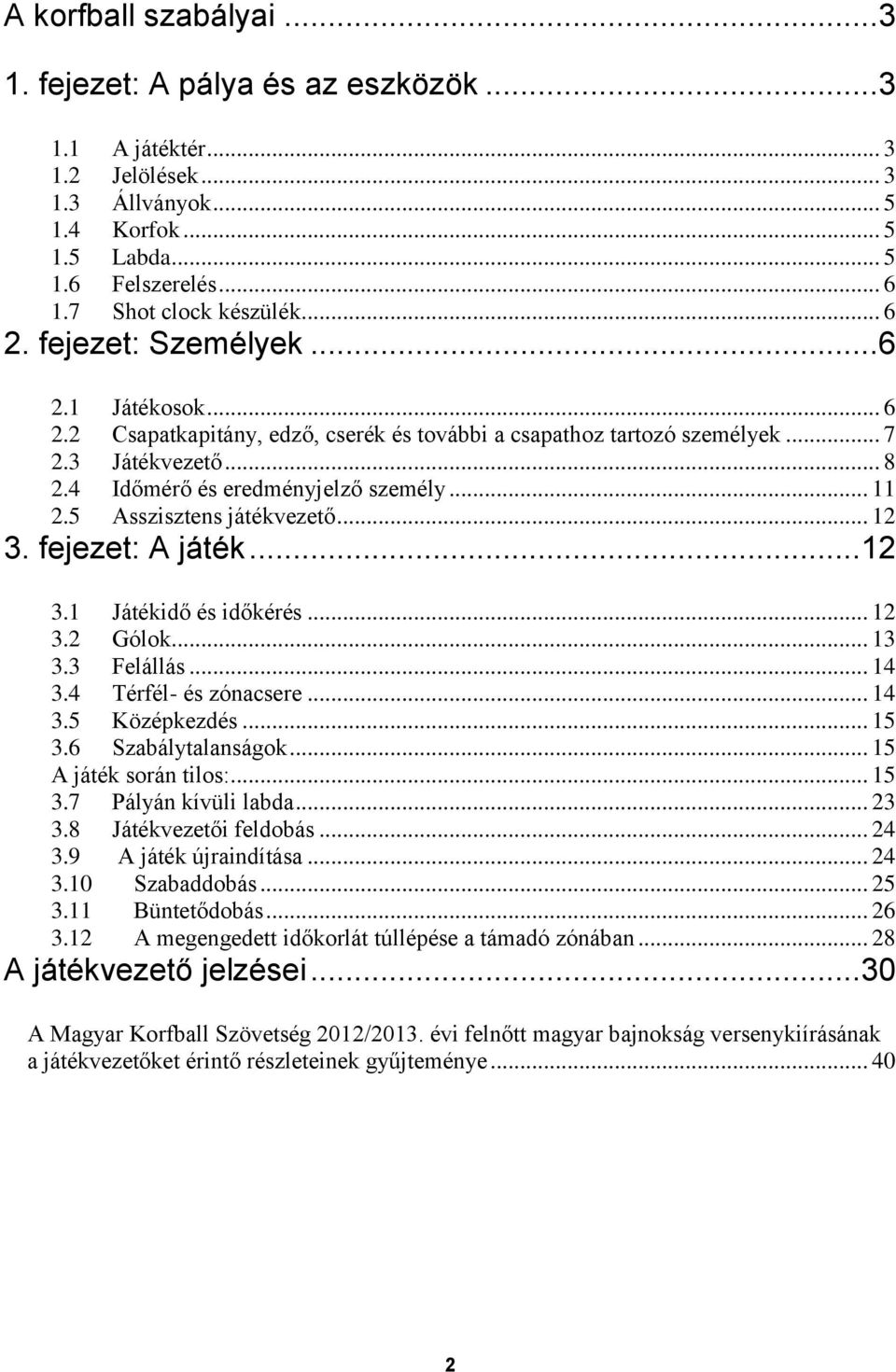 5 Asszisztens játékvezető... 12 3. fejezet: A játék... 12 3.1 Játékidő és időkérés... 12 3.2 Gólok... 13 3.3 Felállás... 14 3.4 Térfél- és zónacsere... 14 3.5 Középkezdés... 15 3.6 Szabálytalanságok.