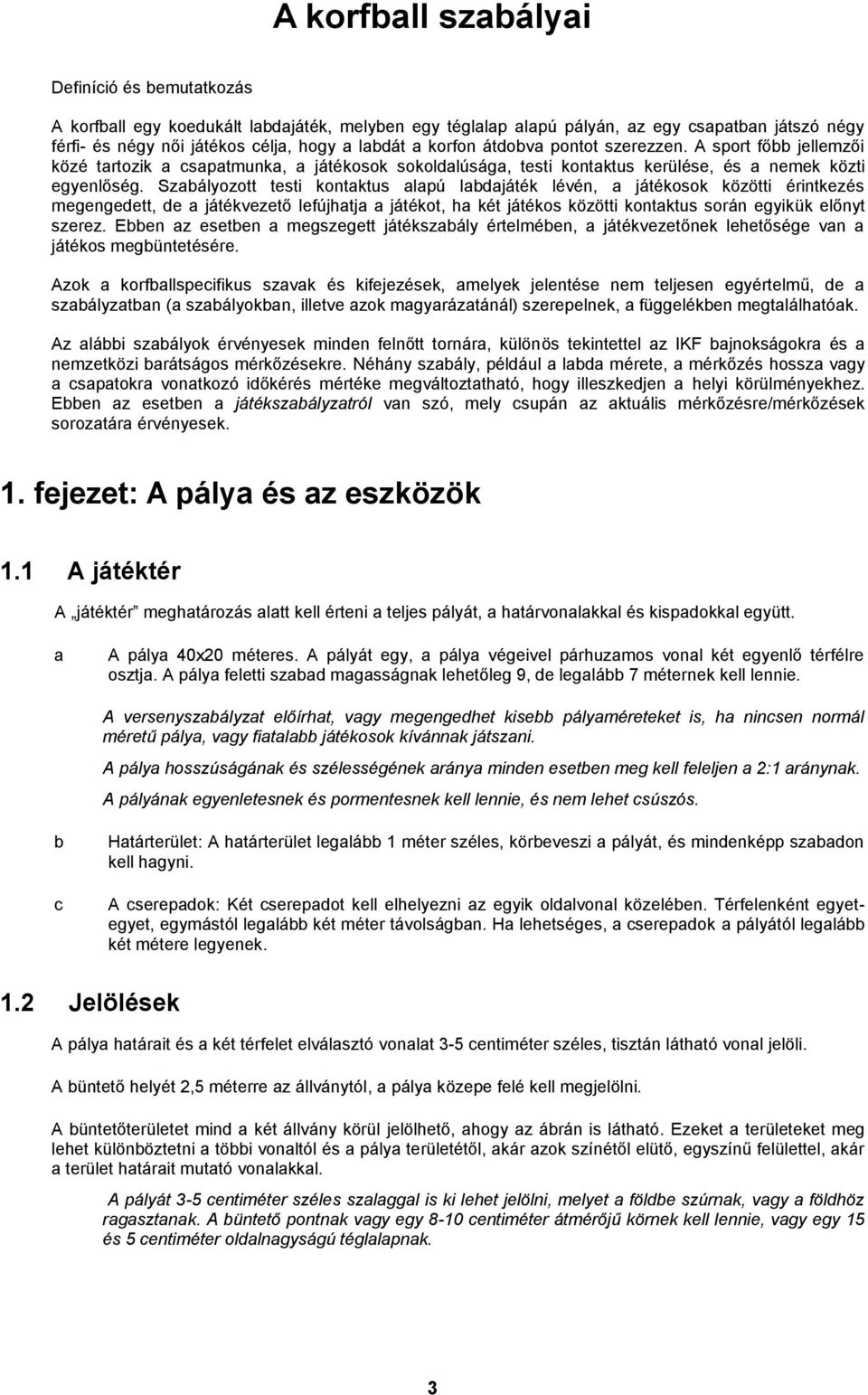 Szabályozott testi kontaktus alapú labdajáték lévén, a játékosok közötti érintkezés megengedett, de a játékvezető lefújhatja a játékot, ha két játékos közötti kontaktus során egyikük előnyt szerez.