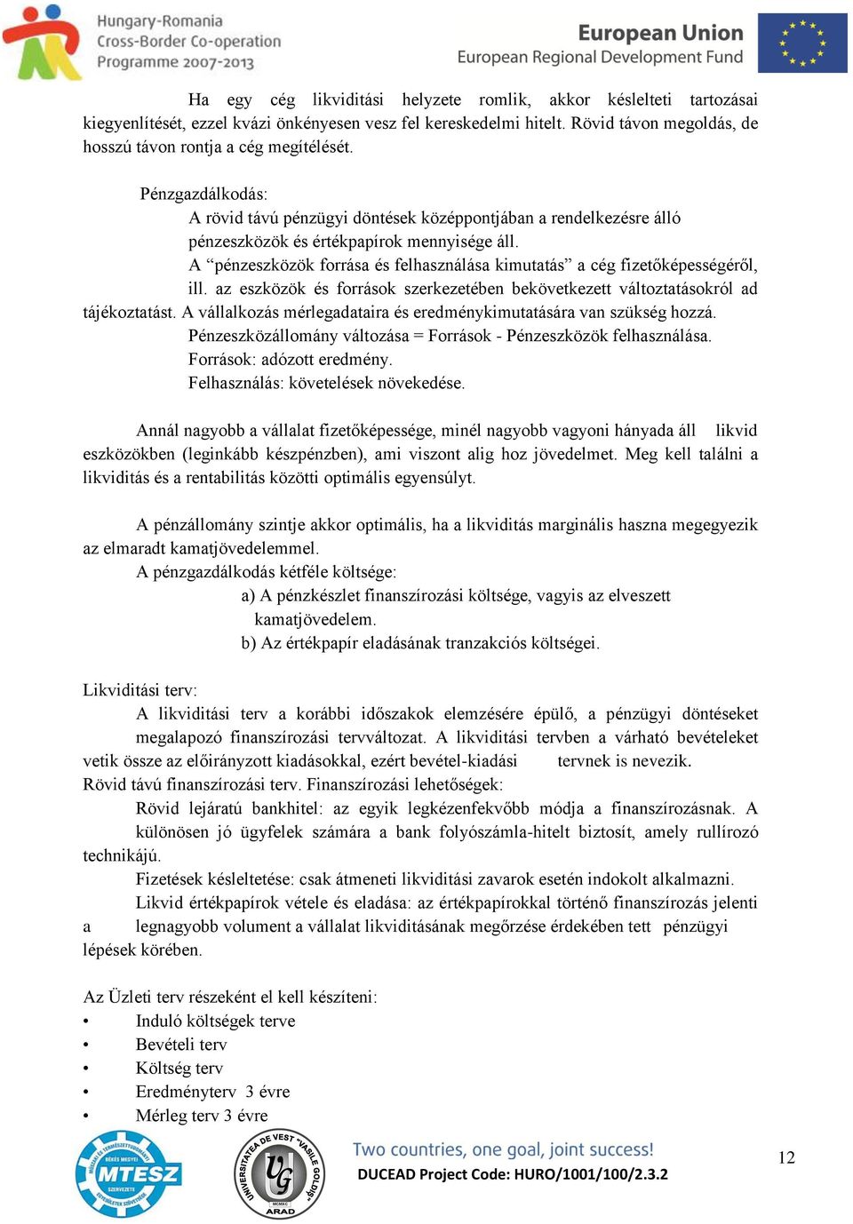 A pénzeszközök forrása és felhasználása kimutatás a cég fizetőképességéről, ill. az eszközök és források szerkezetében bekövetkezett változtatásokról ad tájékoztatást.