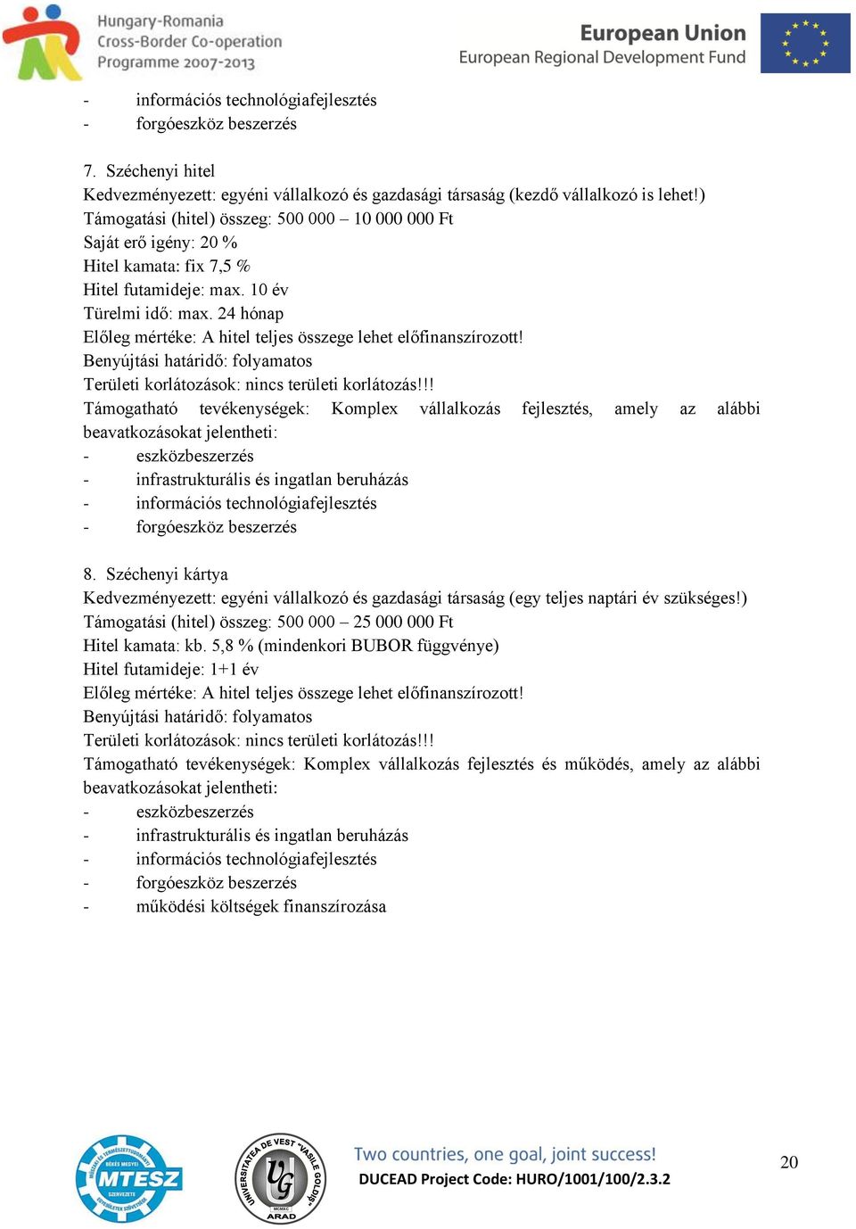 24 hónap Előleg mértéke: A hitel teljes összege lehet előfinanszírozott! Benyújtási határidő: folyamatos Területi korlátozások: nincs területi korlátozás!