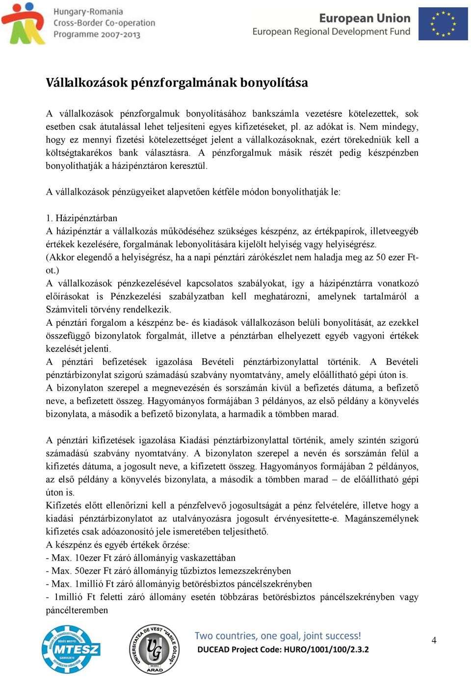 A pénzforgalmuk másik részét pedig készpénzben bonyolíthatják a házipénztáron keresztül. A vállalkozások pénzügyeiket alapvetően kétféle módon bonyolíthatják le: 1.