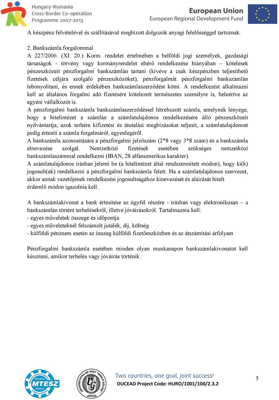 csak készpénzben teljesíthető fizetések céljára szolgáló pénzeszközöket), pénzforgalmát pénzforgalmi bankszámlán lebonyolítani, és ennek érdekében bankszámlaszerződést kötni.