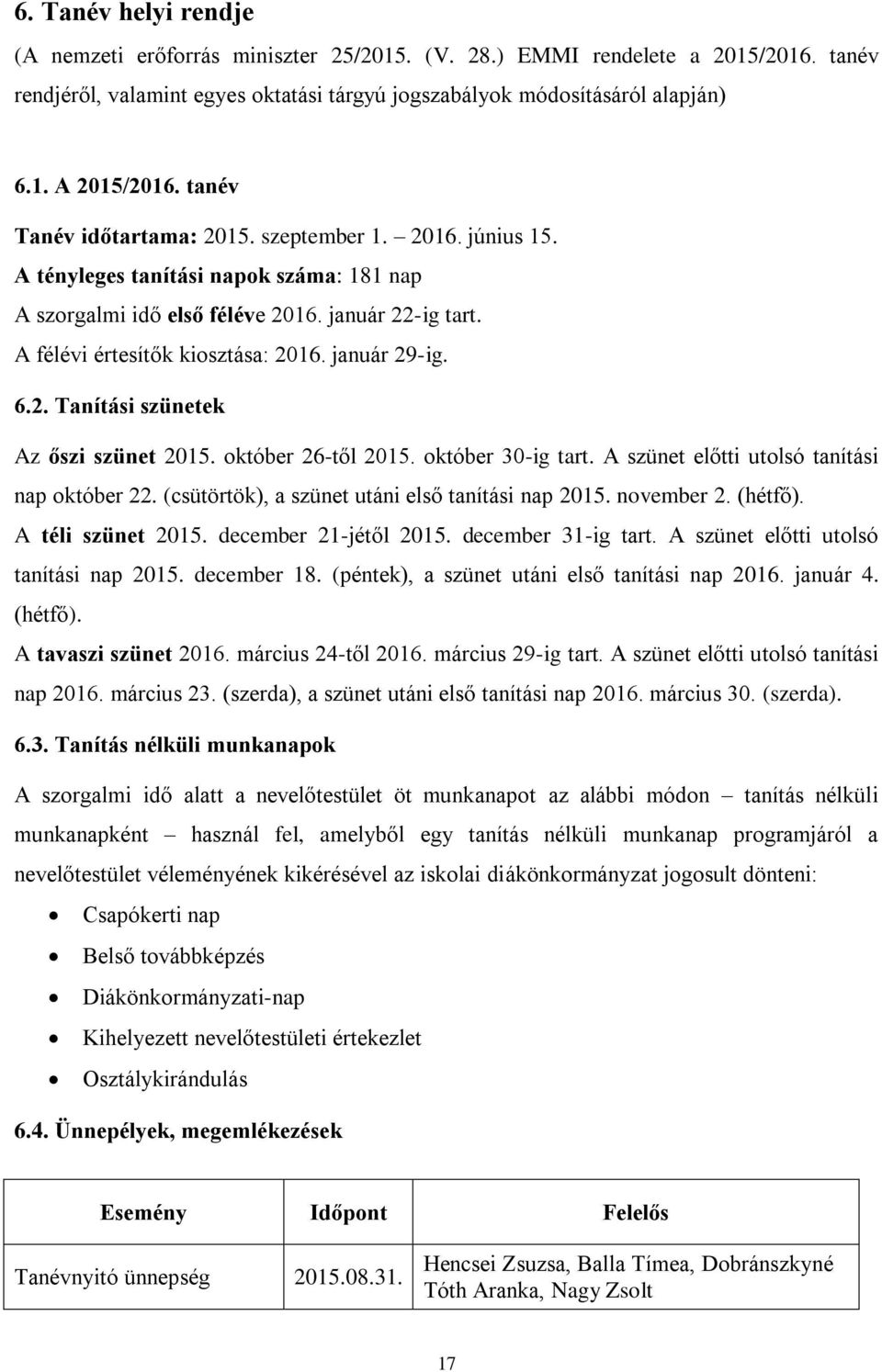 január 29-ig. 6.2. Tanítási szünetek Az őszi szünet 2015. október 26-től 2015. október 30-ig tart. A szünet előtti utolsó tanítási nap október 22. (csütörtök), a szünet utáni első tanítási nap 2015.