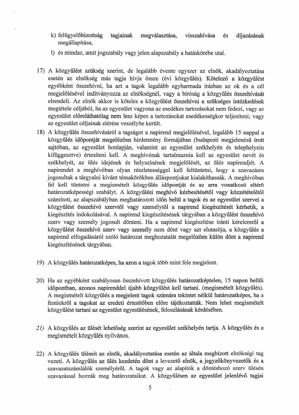 Kötelező a közgyűlést egyébként összehívni, ha azt a tagok legalább egyharmada írásban az ok és acél megjelölésével indítványozza az elnökségnél, vagy a bíróság a közgyűlés összehívását elrendeli.