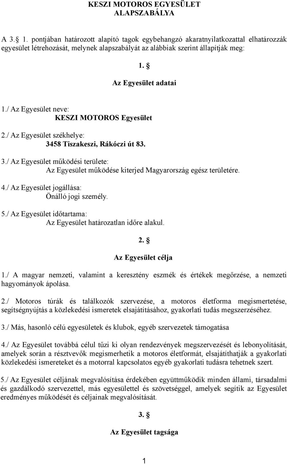 / Az Egyesület neve: KESZI MOTOROS Egyesület 2./ Az Egyesület székhelye: 3458 Tiszakeszi, Rákóczi út 83. 3./ Az Egyesület működési területe: Az Egyesület működése kiterjed Magyarország egész területére.