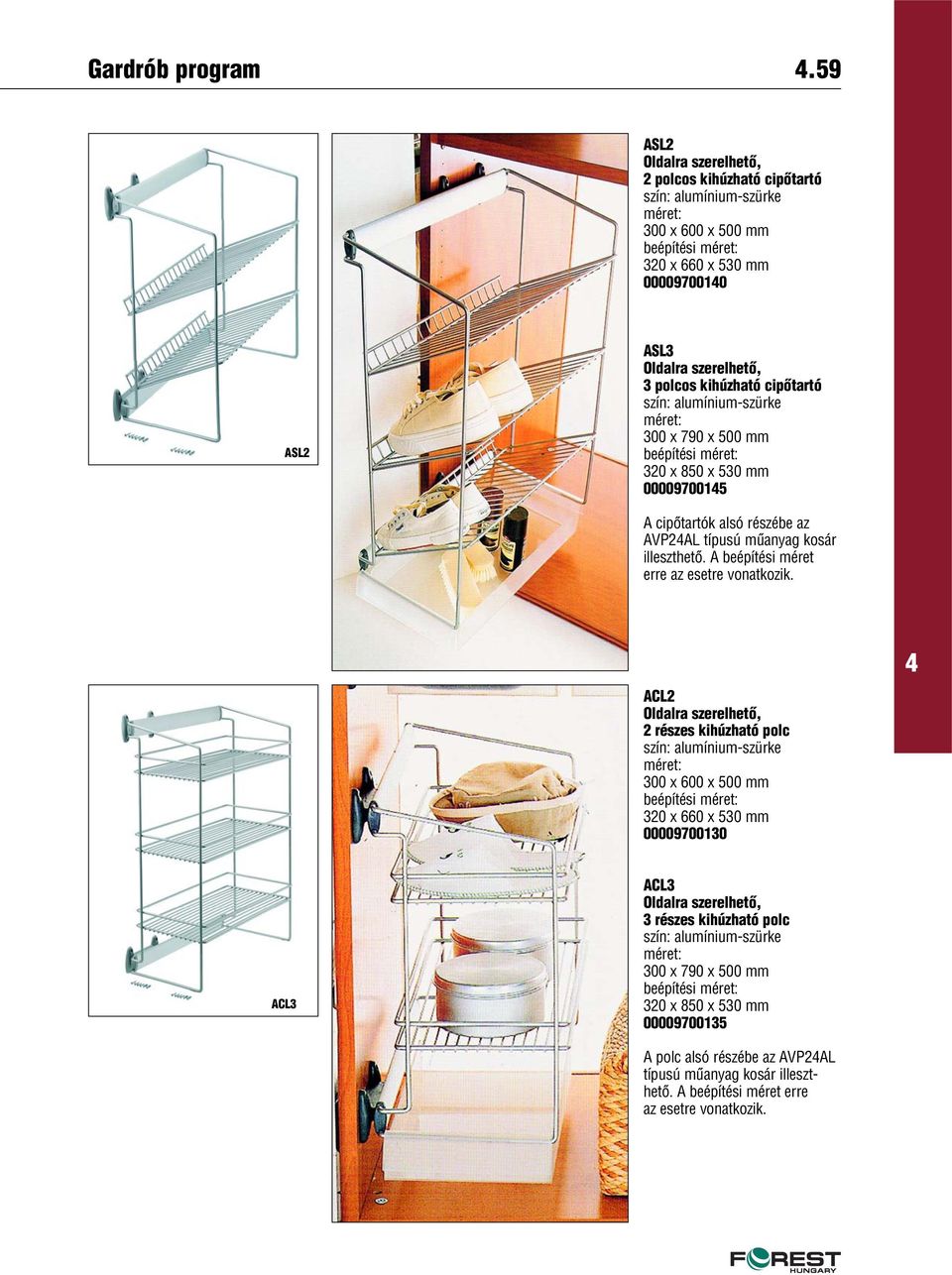 500 mm beépítési méret: 320 x 850 x 530 mm 0000970015 A cipôtartók alsó részébe az AVP2AL típusú mûanyag kosár illeszthetô. A beépítési méret erre az esetre vonatkozik.