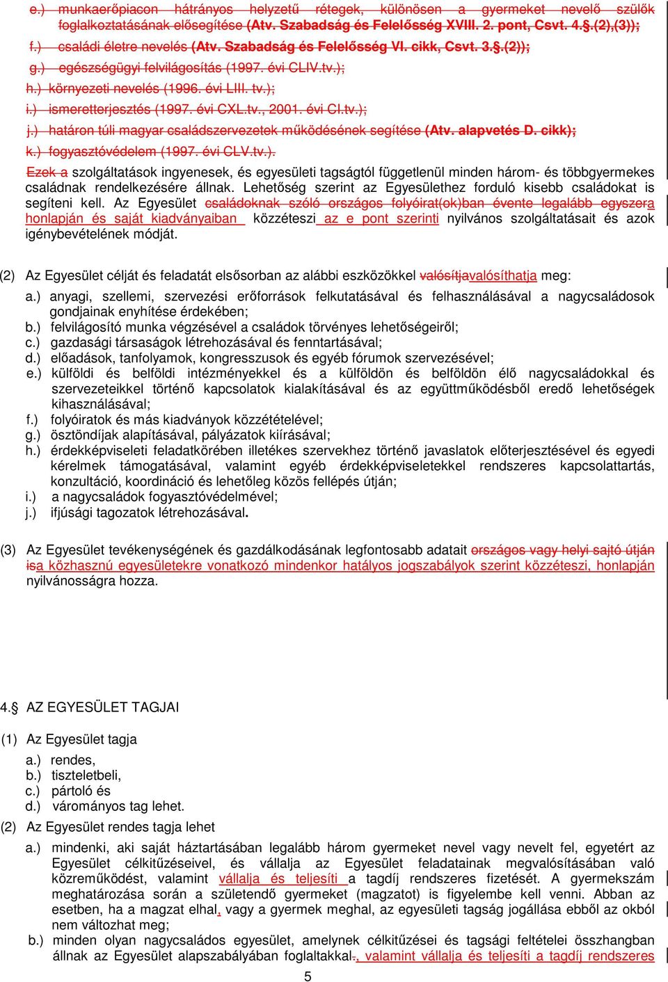 ) ismeretterjesztés (1997. évi CXL.tv., 2001. évi CI.tv.); j.) határon túli magyar családszervezetek működésének segítése (Atv. alapvetés D. cikk); k.) fogyasztóvédelem (1997. évi CLV.tv.). Ezek a szolgáltatások ingyenesek, és egyesületi tagságtól függetlenül minden három- és többgyermekes családnak rendelkezésére állnak.