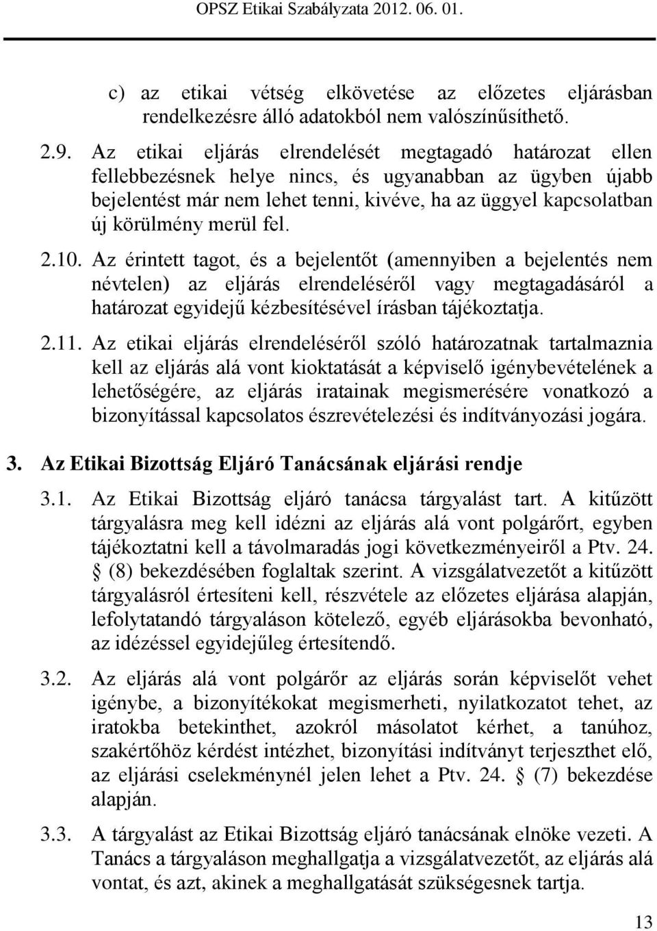 merül fel. 2.10. Az érintett tagot, és a bejelentőt (amennyiben a bejelentés nem névtelen) az eljárás elrendeléséről vagy megtagadásáról a határozat egyidejű kézbesítésével írásban tájékoztatja. 2.11.