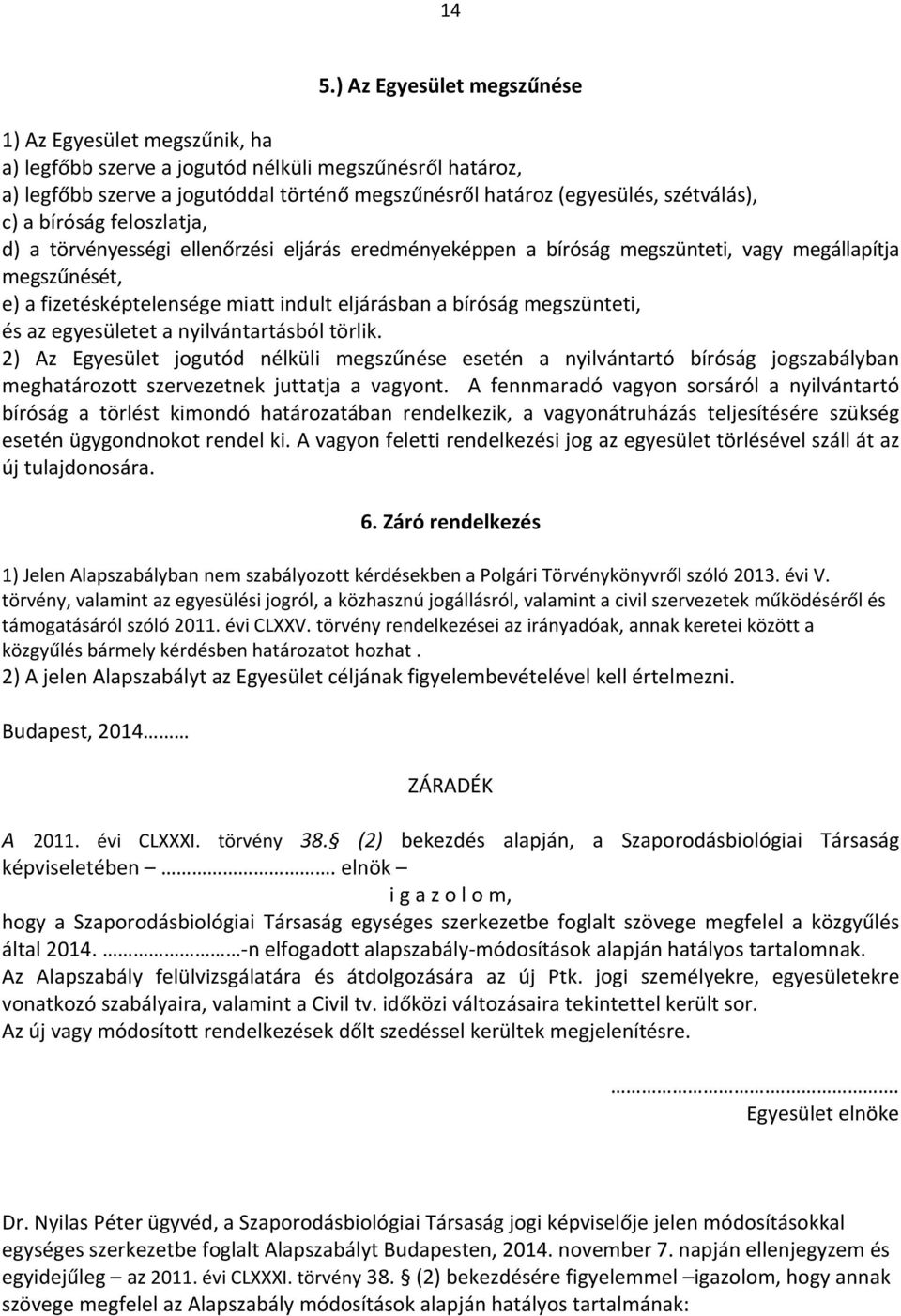 bíróság megszünteti, és az egyesületet a nyilvántartásból törlik. 2) Az Egyesület jogutód nélküli megszűnése esetén a nyilvántartó bíróság jogszabályban meghatározott szervezetnek juttatja a vagyont.