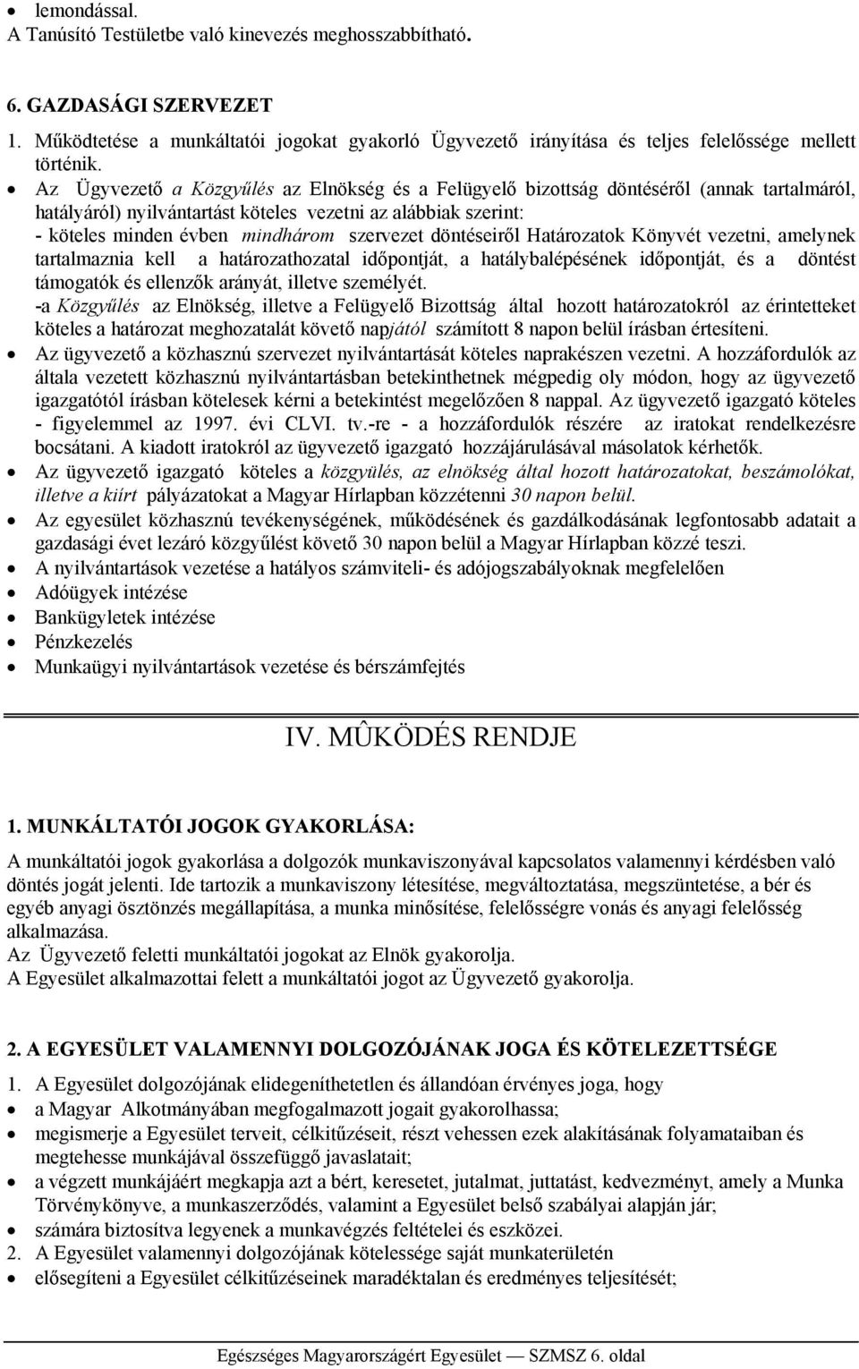 döntéseiről Határozatok Könyvét vezetni, amelynek tartalmaznia kell a határozathozatal időpontját, a hatálybalépésének időpontját, és a döntést támogatók és ellenzők arányát, illetve személyét.