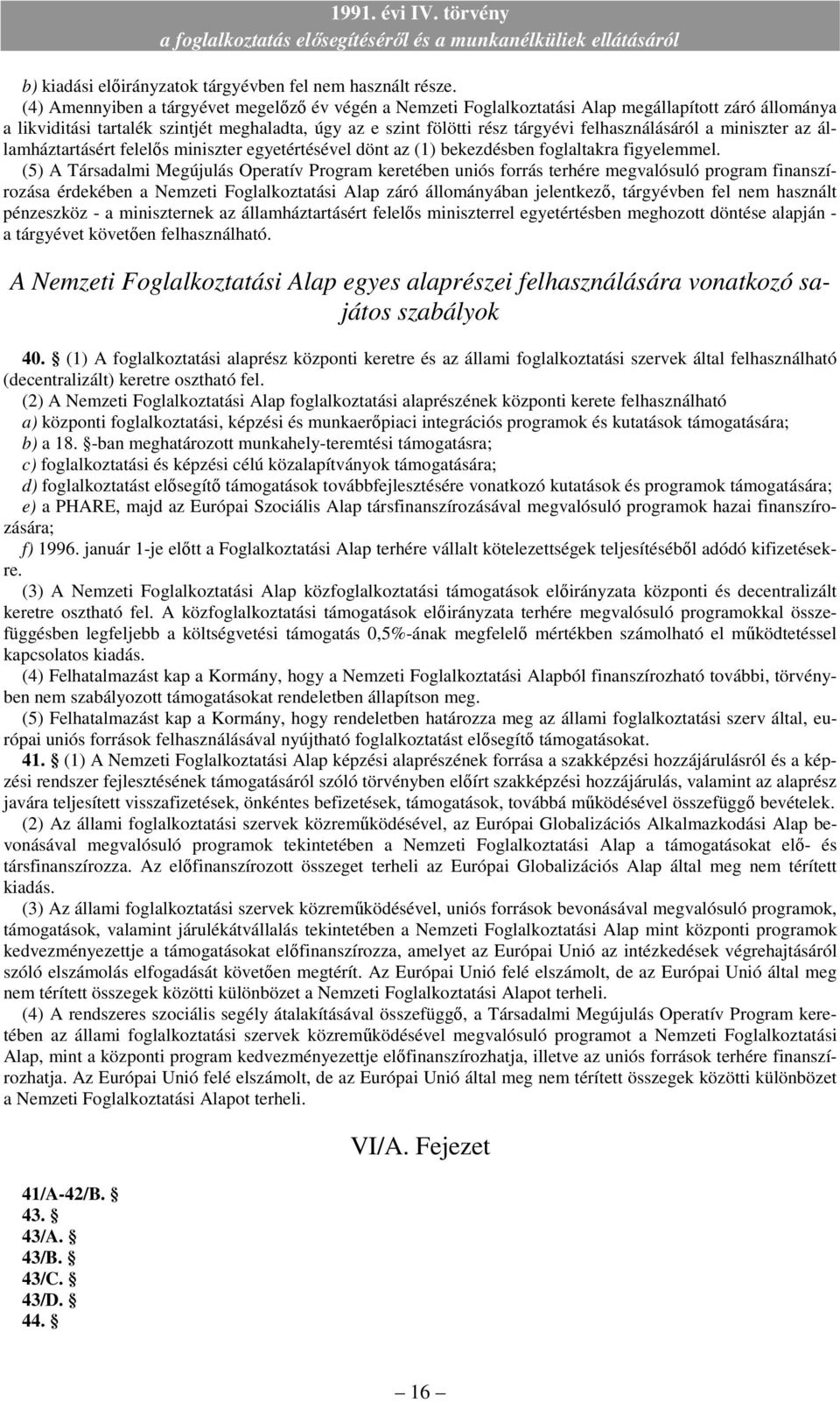 felhasználásáról a miniszter az államháztartásért felelıs miniszter egyetértésével dönt az (1) bekezdésben foglaltakra figyelemmel.