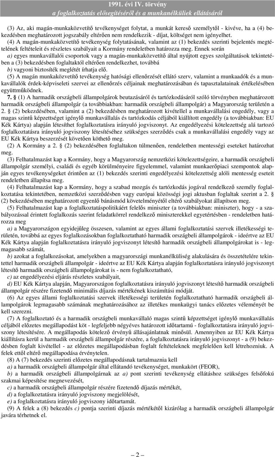 Ennek során a) egyes munkavállalói csoportok vagy a magán-munkaközvetítı által nyújtott egyes szolgáltatások tekintetében a (3) bekezdésben foglaltaktól eltérıen rendelkezhet, továbbá b) vagyoni