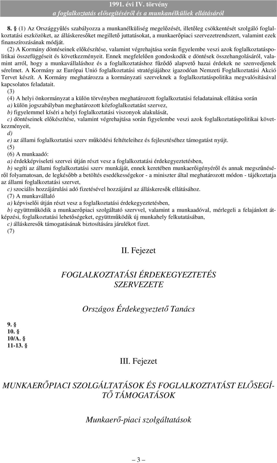 (2) A Kormány döntéseinek elıkészítése, valamint végrehajtása során figyelembe veszi azok foglalkoztatáspolitikai összefüggéseit és következményeit.