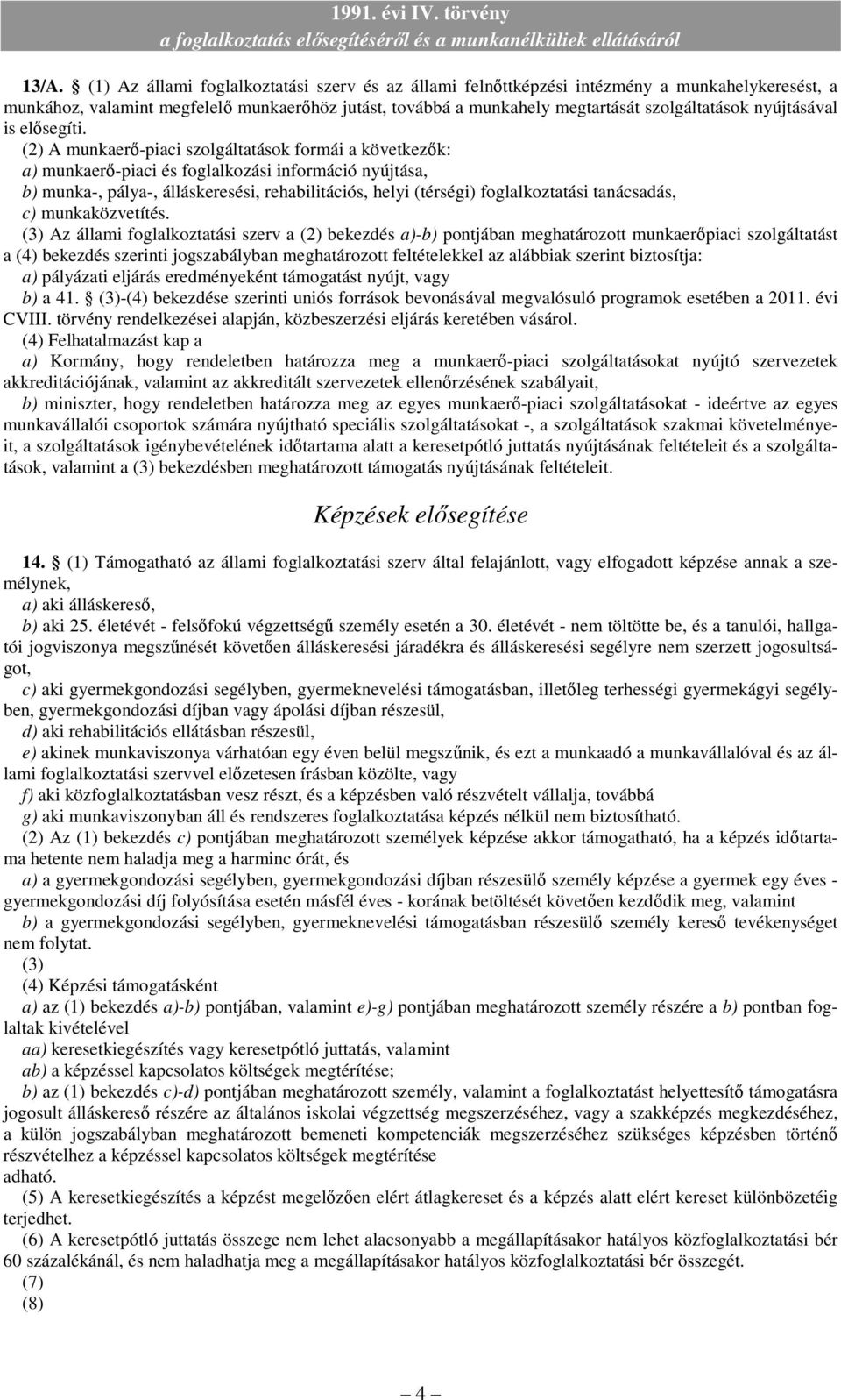 (2) A munkaerı-piaci szolgáltatások formái a következık: a) munkaerı-piaci és foglalkozási információ nyújtása, b) munka-, pálya-, álláskeresési, rehabilitációs, helyi (térségi) foglalkoztatási