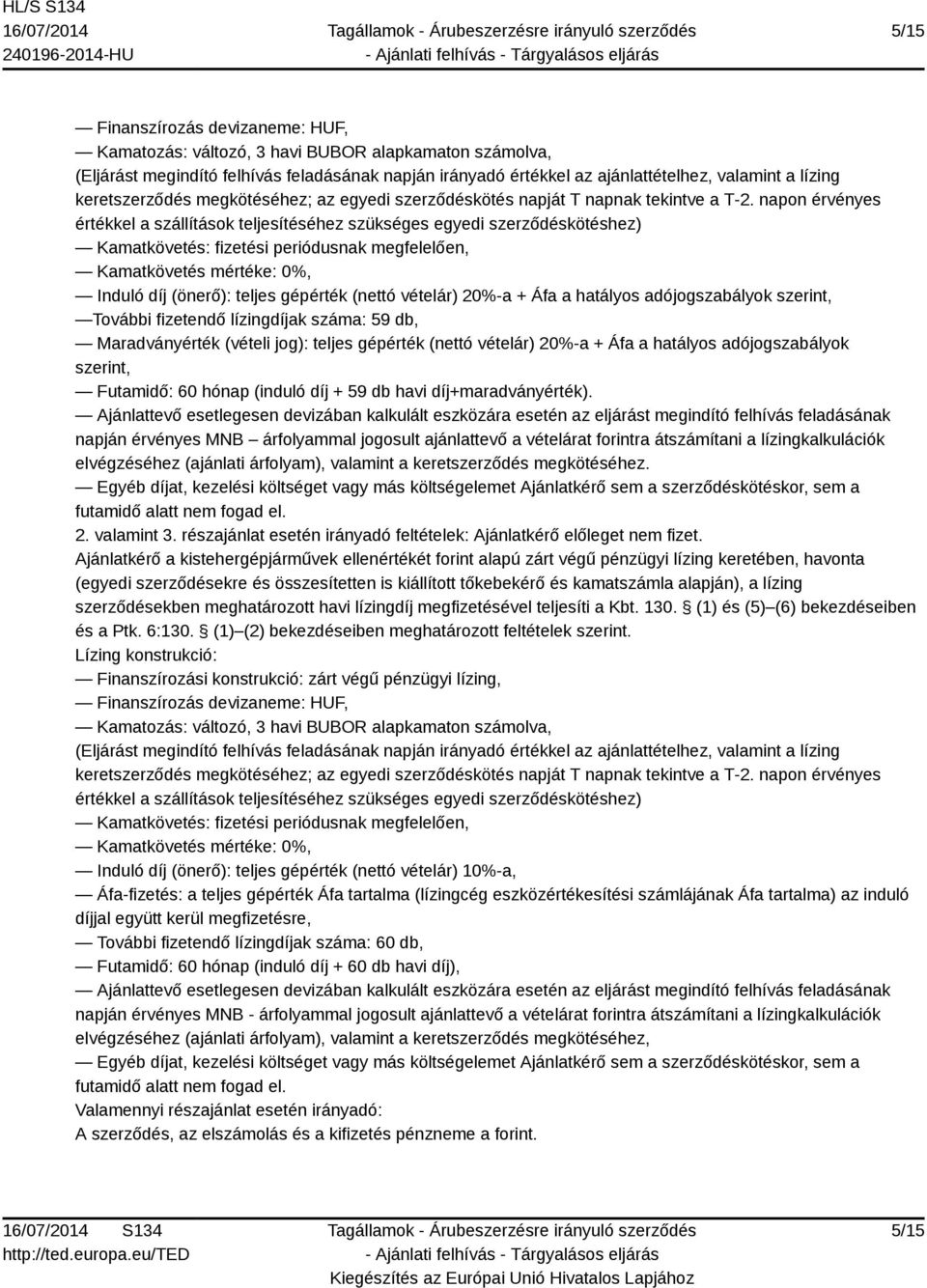 napon érvényes értékkel a szállítások teljesítéséhez szükséges egyedi szerződéskötéshez) Kamatkövetés: fizetési periódusnak megfelelően, Kamatkövetés mértéke: 0%, Induló díj (önerő): teljes gépérték