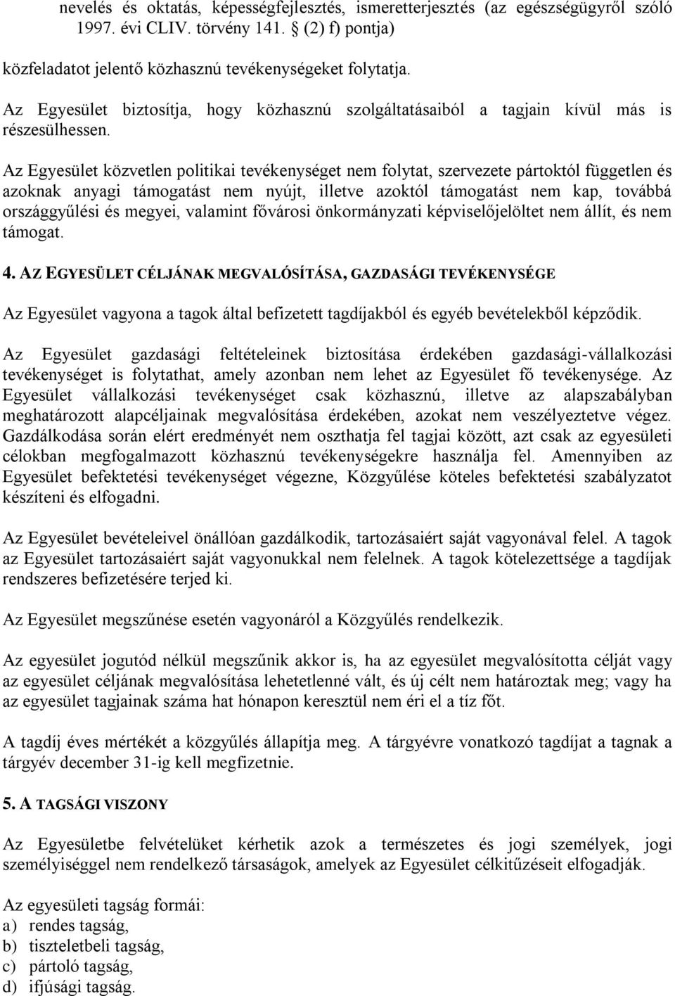 Az Egyesület közvetlen politikai tevékenységet nem folytat, szervezete pártoktól független és azoknak anyagi támogatást nem nyújt, illetve azoktól támogatást nem kap, továbbá országgyűlési és megyei,