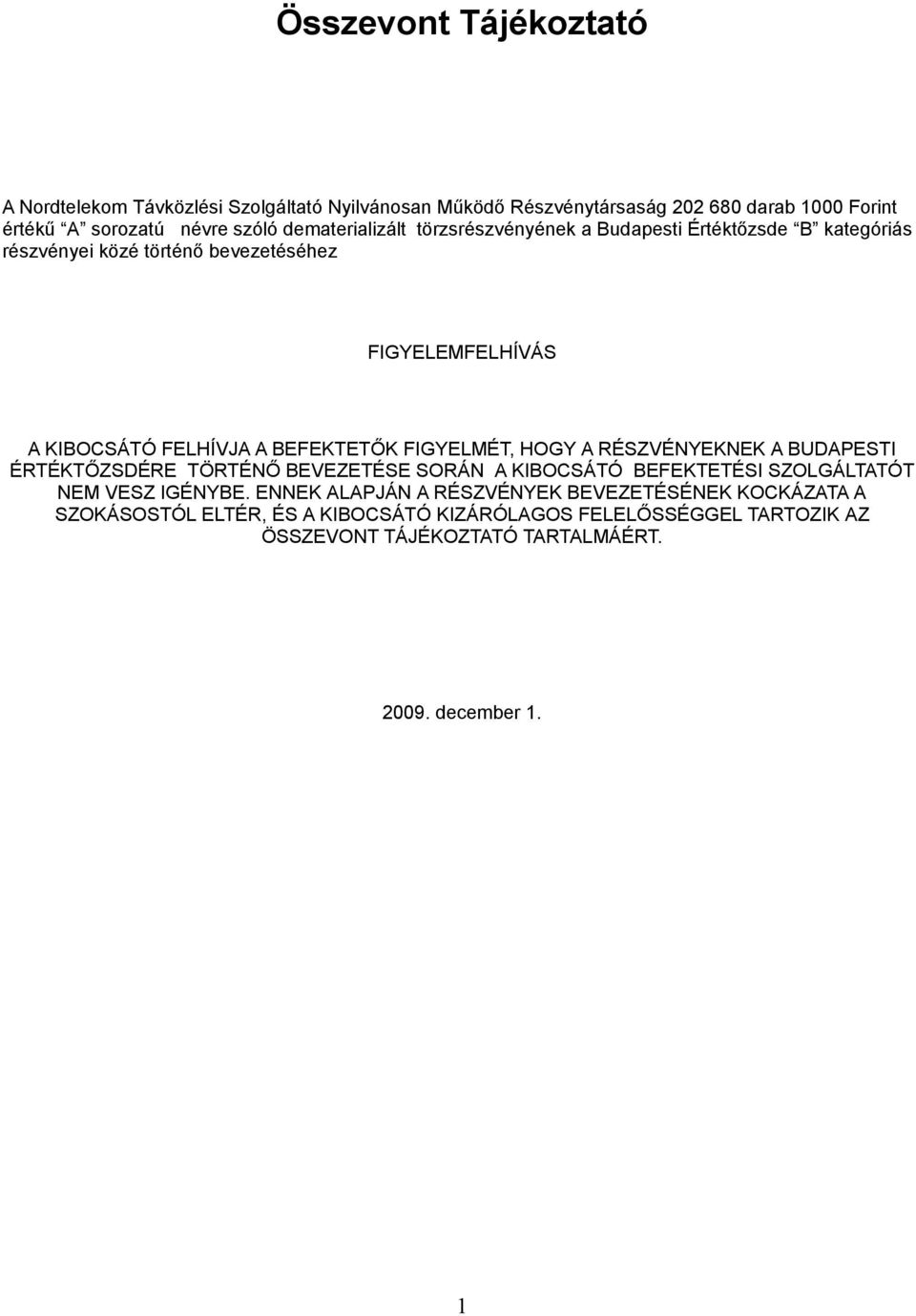 BEFEKTETŐK FIGYELMÉT, HOGY A RÉSZVÉNYEKNEK A BUDAPESTI ÉRTÉKTŐZSDÉRE TÖRTÉNŐ BEVEZETÉSE SORÁN A KIBOCSÁTÓ BEFEKTETÉSI SZOLGÁLTATÓT NEM VESZ IGÉNYBE.