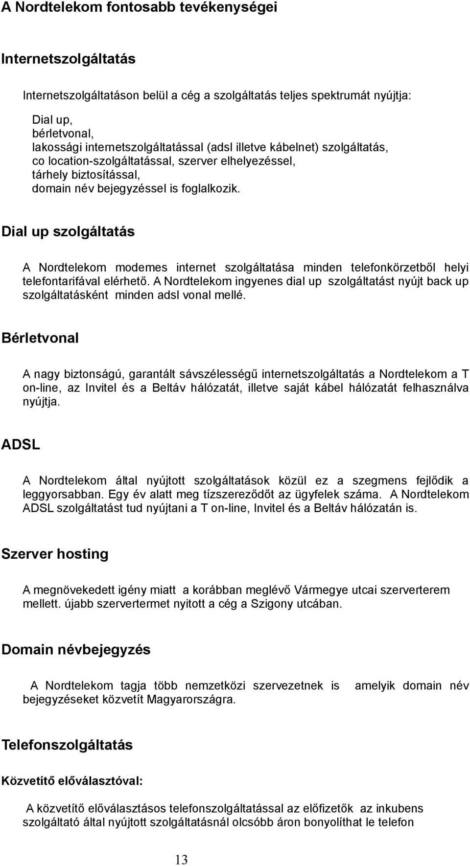 Dial up szolgáltatás A Nordtelekom modemes internet szolgáltatása minden telefonkörzetből helyi telefontarifával elérhető.