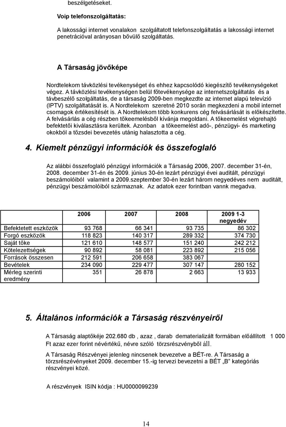 A távközlési tevékenységen belül főtevékenysége az internetszolgáltatás és a távbeszélő szolgáltatás, de a társaság 2009-ben megkezdte az internet alapú televízió (IPTV) szolgáltatását is.