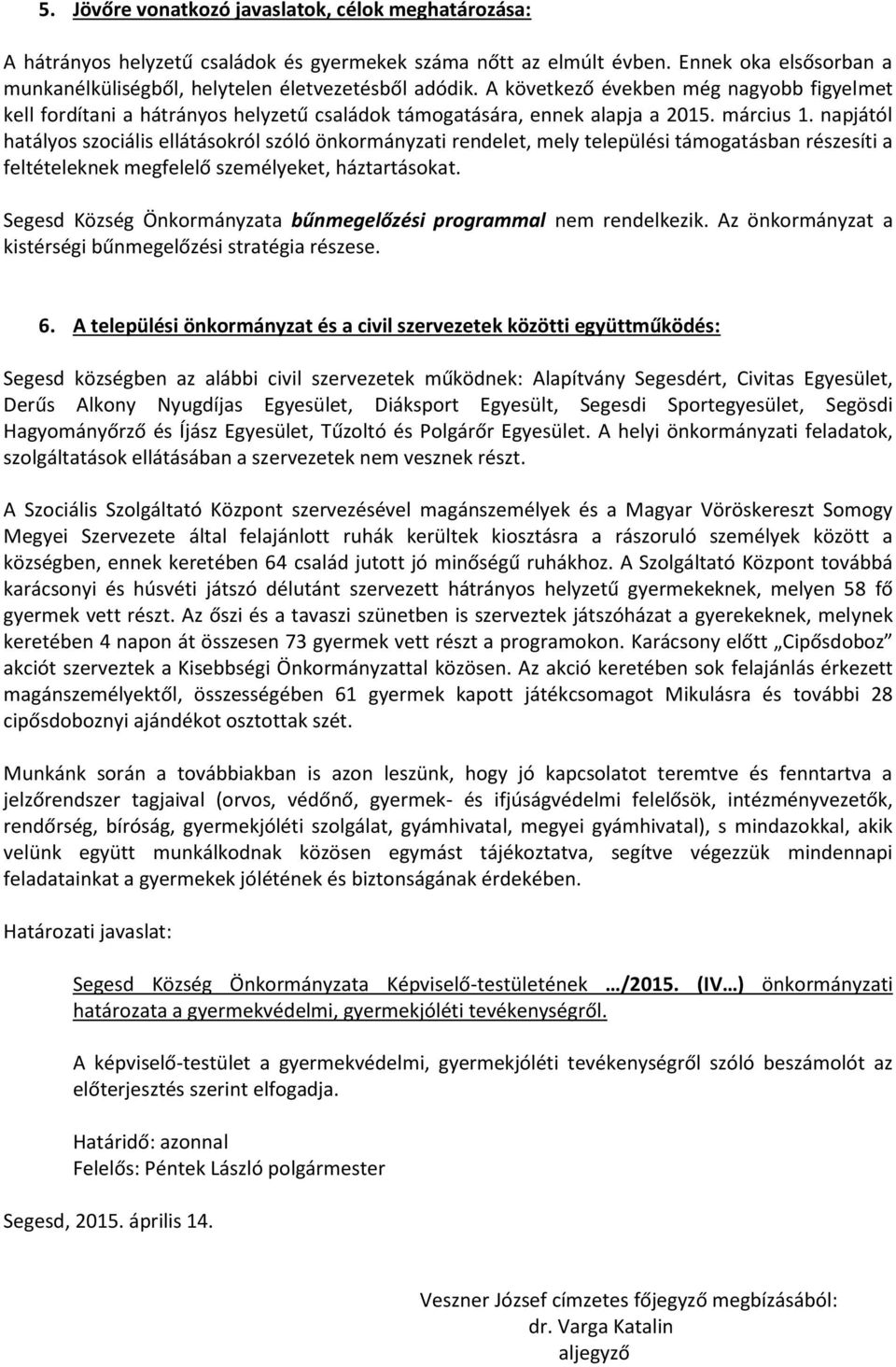 napjától hatályos szociális ellátásokról szóló önkormányzati rendelet, mely települési támogatásban részesíti a feltételeknek megfelelő személyeket, háztartásokat.