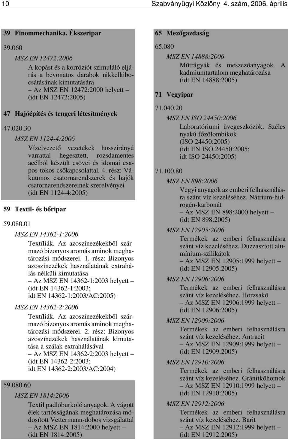 létesítmények 47.020.30 MSZ EN 1124-4:2006 Vízelvezet ó vezetékek hosszirányú varrattal hegesztett, rozsdamentes acélból készült csövei és idomai csapos-tokos cs ókapcsolattal. 4. rész: Vákuumos csatornarendszerek és hajók csatornarendszereinek szerelvényei (idt EN 1124-4:2005) 59 Textil- és b óripar 59.