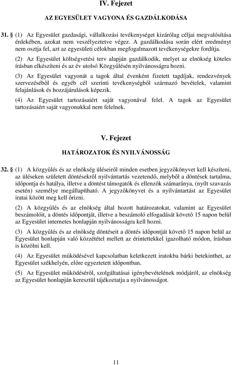 (2) Az Egyesület költségvetési terv alapján gazdálkodik, melyet az elnökség köteles írásban elkészíteni és az év utolsó Közgyűlésén nyilvánosságra hozni.