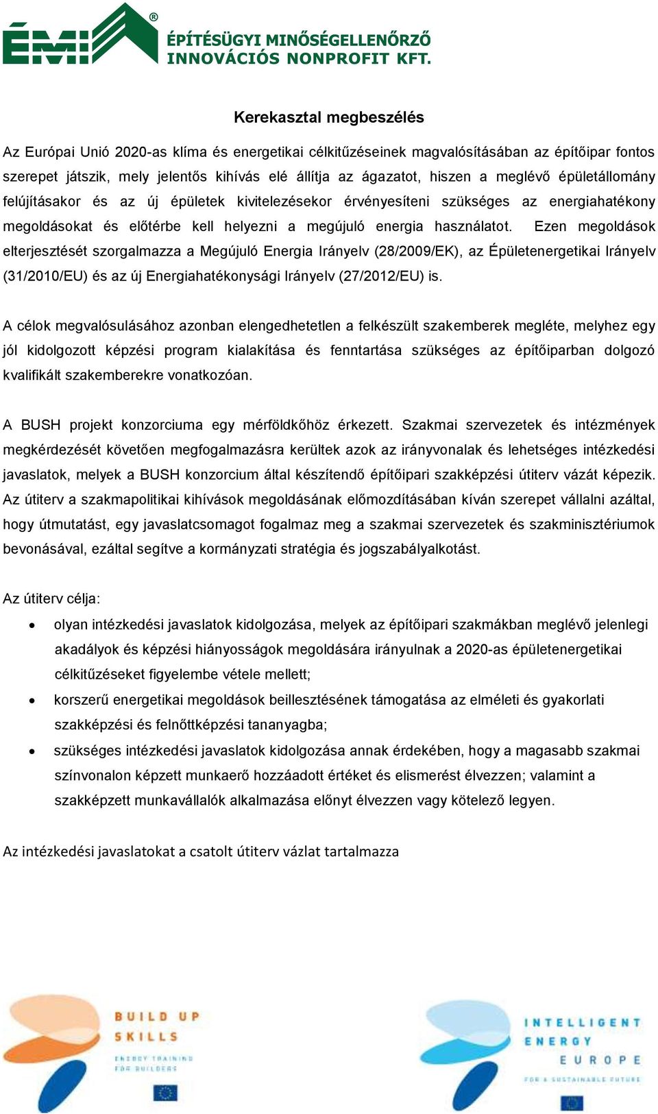 Ezen megoldások elterjesztését szorgalmazza a Megújuló Energia Irányelv (28/2009/EK), az Épületenergetikai Irányelv (31/2010/EU) és az új Energiahatékonysági Irányelv (27/2012/EU) is.