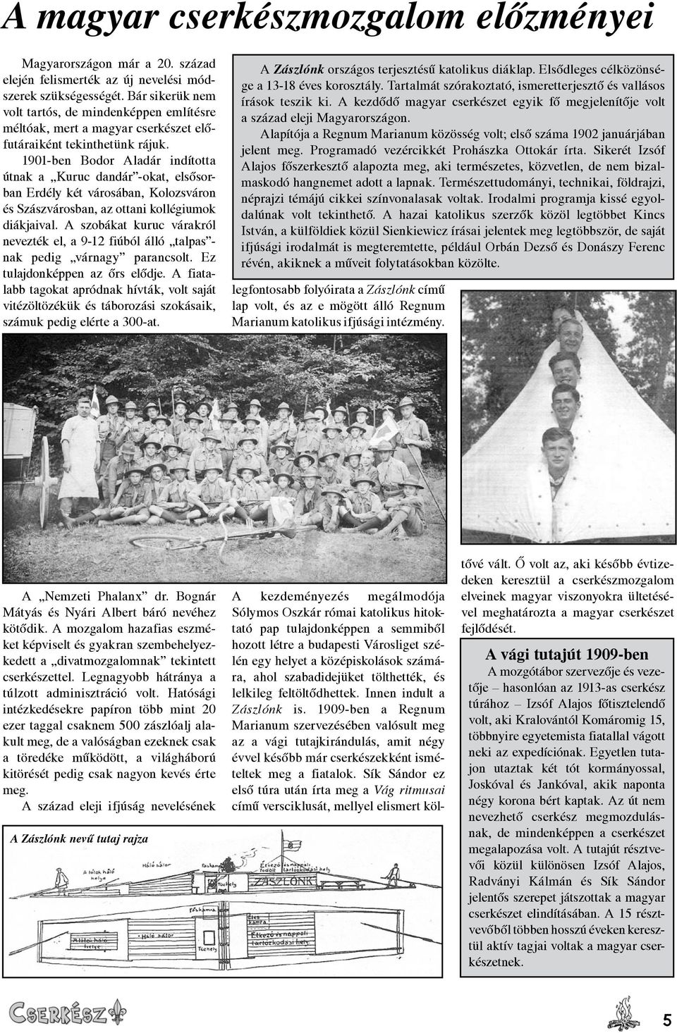 1901-ben Bodor Aladár indította útnak a Kuruc dandár -okat, elsősorban Erdély két városában, Kolozsváron és Szászvárosban, az ottani kollégiumok diákjaival.