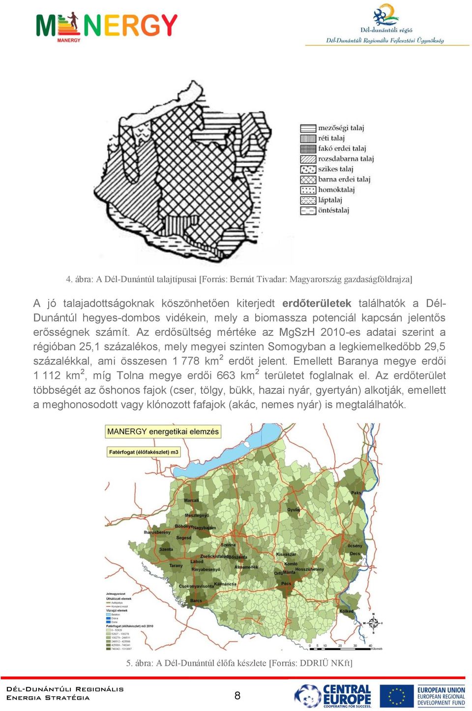 Az erdősültség mértéke az MgSzH 2010-es adatai szerint a régióban 25,1 százalékos, mely megyei szinten Somogyban a legkiemelkedőbb 29,5 százalékkal, ami összesen 1 778 km 2 erdőt jelent.