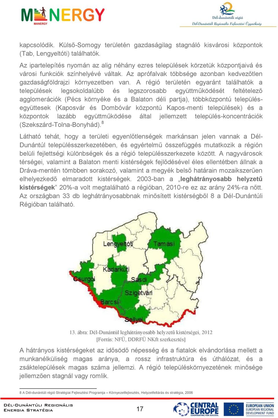 A régió területén egyaránt találhatók a települések legsokoldalúbb és legszorosabb együttműködését feltételező agglomerációk (Pécs környéke és a Balaton déli partja), többközpontú településegyüttesek