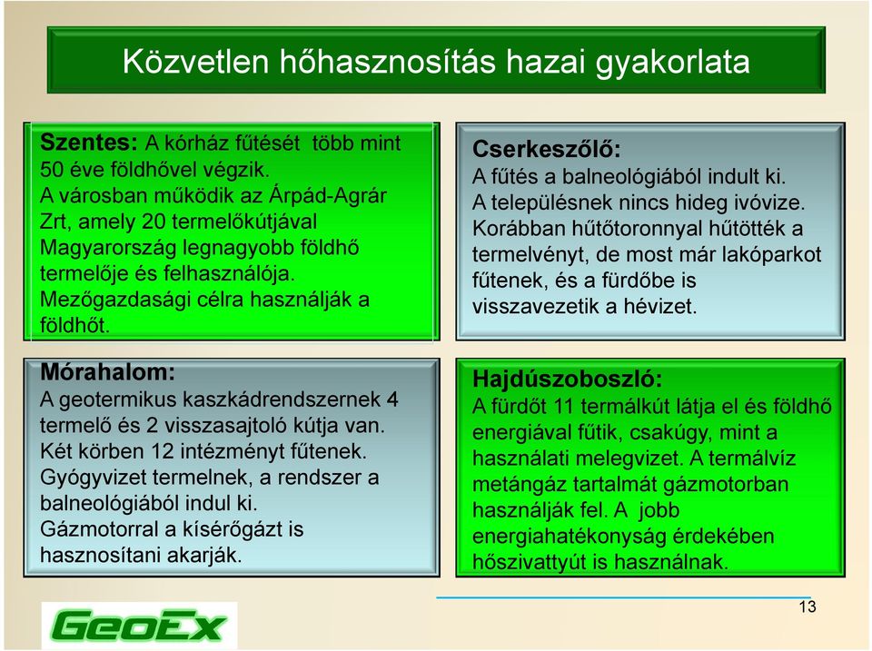 Mórahalom: A geotermikus kaszkádrendszernek 4 termelő és 2 visszasajtoló kútja van. Két körben 12 intézményt fűtenek. Gyógyvizet termelnek, a rendszer a balneológiából indul ki.