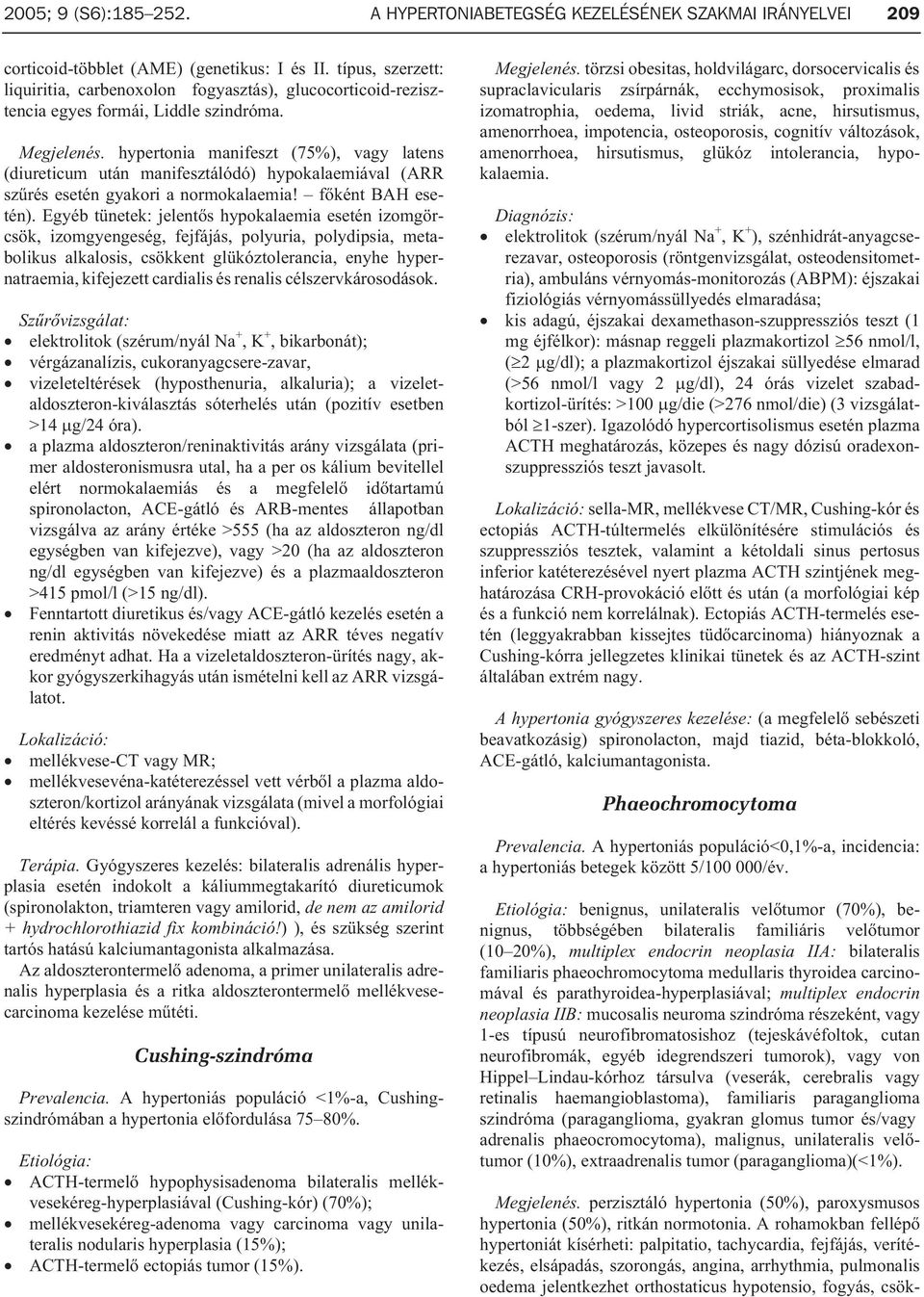 hypertonia manifeszt (75%), vagy latens (diureticum után manifesztálódó) hypokalaemiával (ARR szûrés esetén gyakori a normokalaemia! fõként BAH esetén).