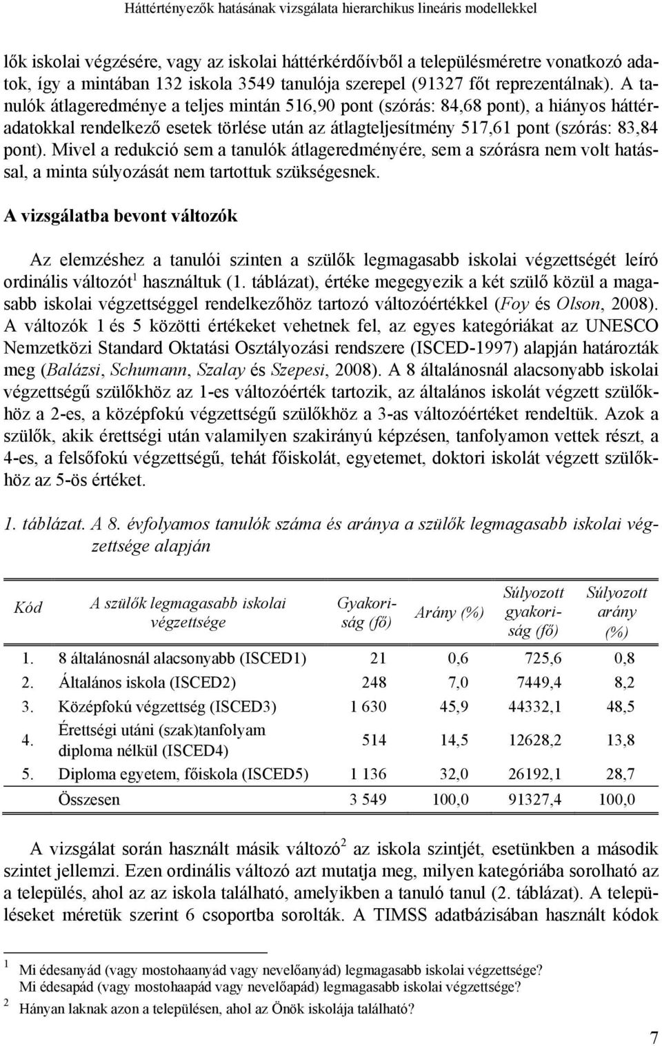 A tanulók átlageredménye a teljes mintán 516,90 pont (szórás: 84,68 pont), a hiányos háttéradatokkal rendelkező esetek törlése után az átlagteljesítmény 517,61 pont (szórás: 83,84 pont).