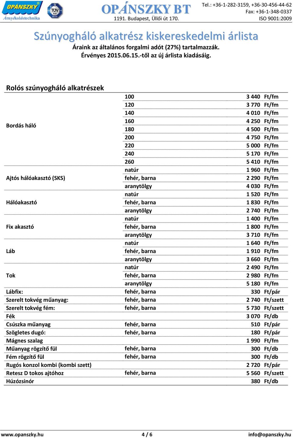 Ajtós hálóakasztó (SKS) 2 290 Ft/fm 4 030 Ft/fm 1 520 Ft/fm Hálóakasztó 1 830 Ft/fm 2 740 Ft/fm 1 400 Ft/fm Fix akasztó 1 800 Ft/fm 3 710 Ft/fm 1 640 Ft/fm Láb 1 910 Ft/fm 3 660 Ft/fm 2 490 Ft/fm Tok