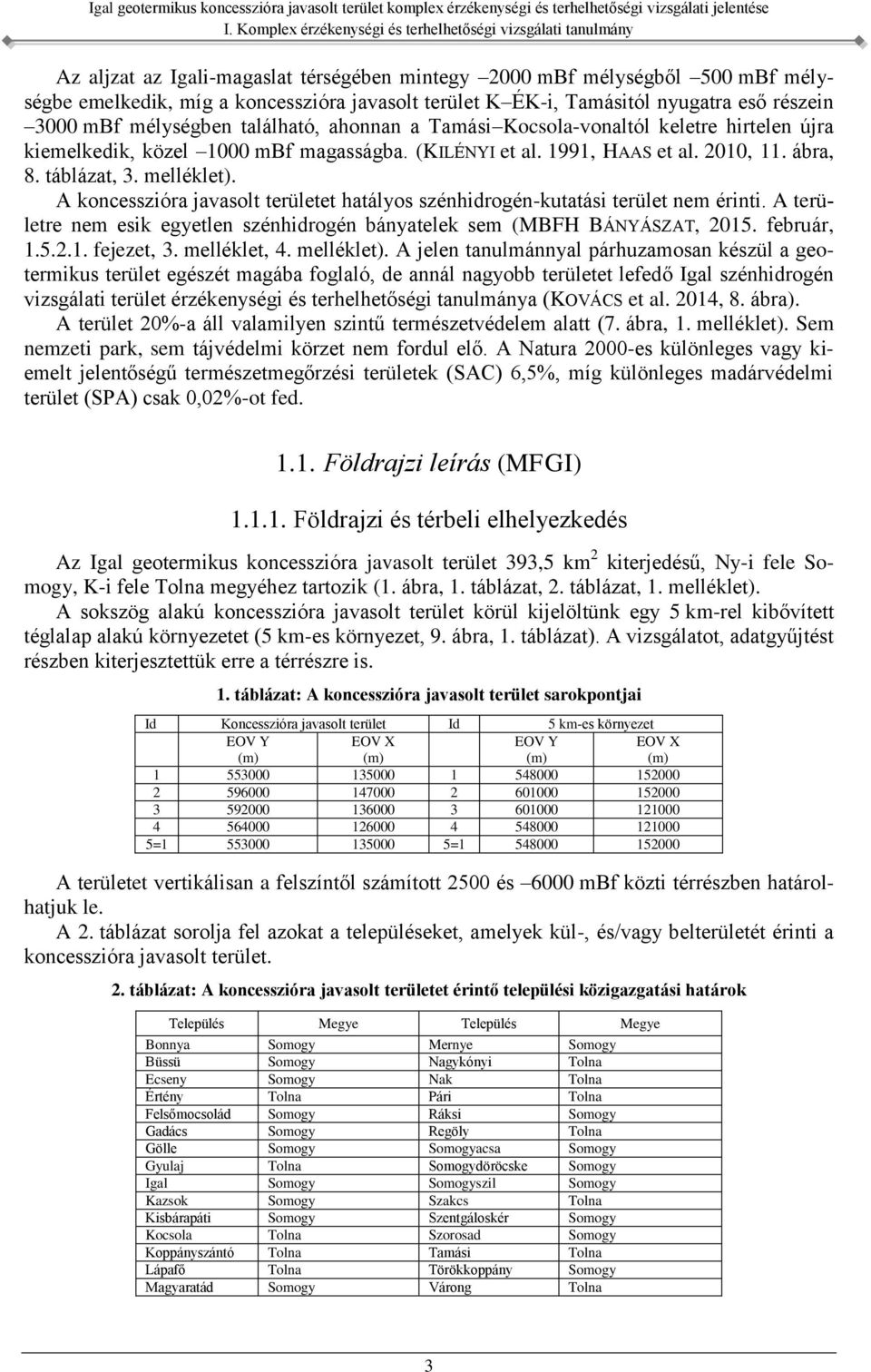 A koncesszióra javasolt területet hatályos szénhidrogén-kutatási terület nem érinti. A területre nem esik egyetlen szénhidrogén bányatelek sem (MBFH BÁNYÁSZAT, 2015. február, 1.5.2.1. fejezet, 3.