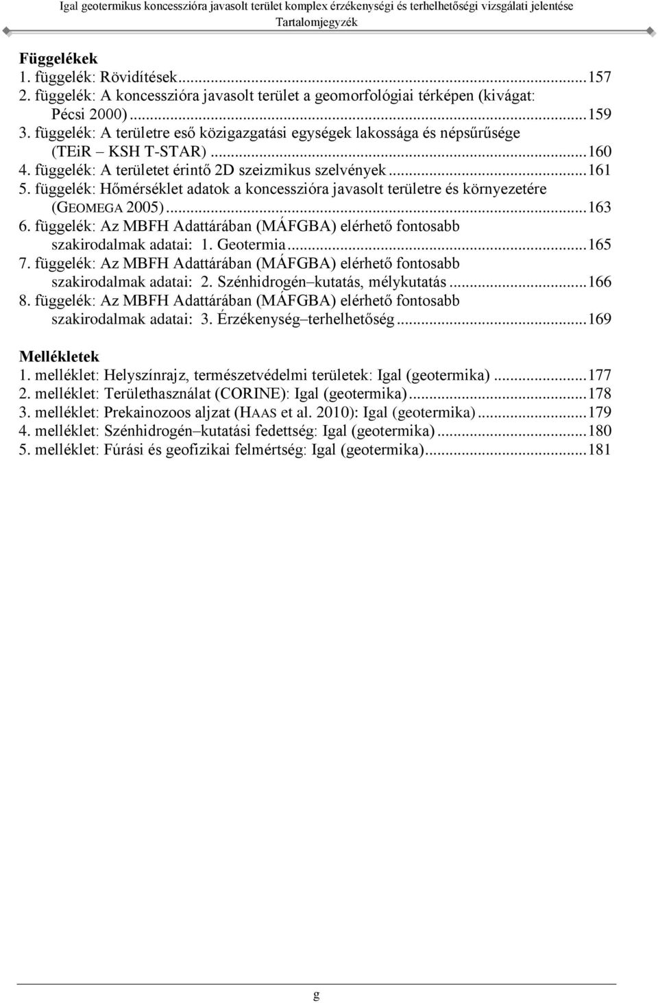 függelék: Hőmérséklet adatok a koncesszióra javasolt területre és környezetére (GEOMEGA 2005)... 163 6. függelék: Az MBFH Adattárában (MÁFGBA) elérhető fontosabb szakirodalmak adatai: 1. Geotermia.