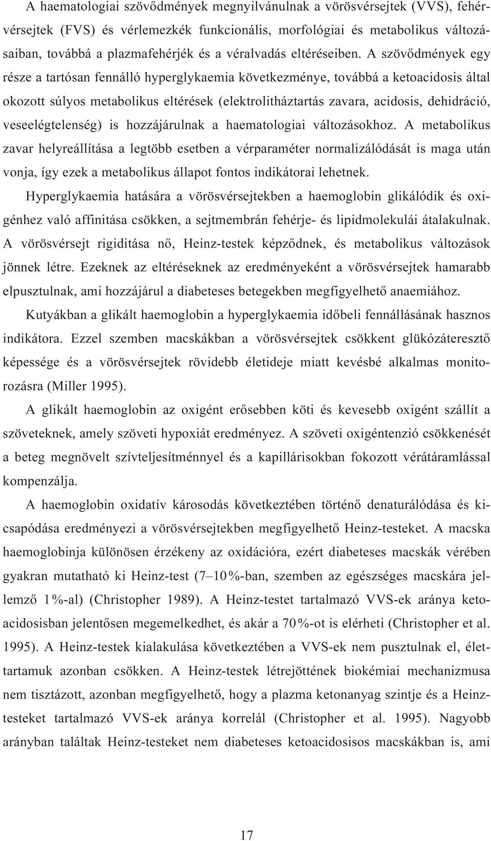 A szövődmények egy része a tartósan fennálló hyperglykaemia következménye, továbbá a ketoacidosis által okozott súlyos metabolikus eltérések (elektrolitháztartás zavara, acidosis, dehidráció,