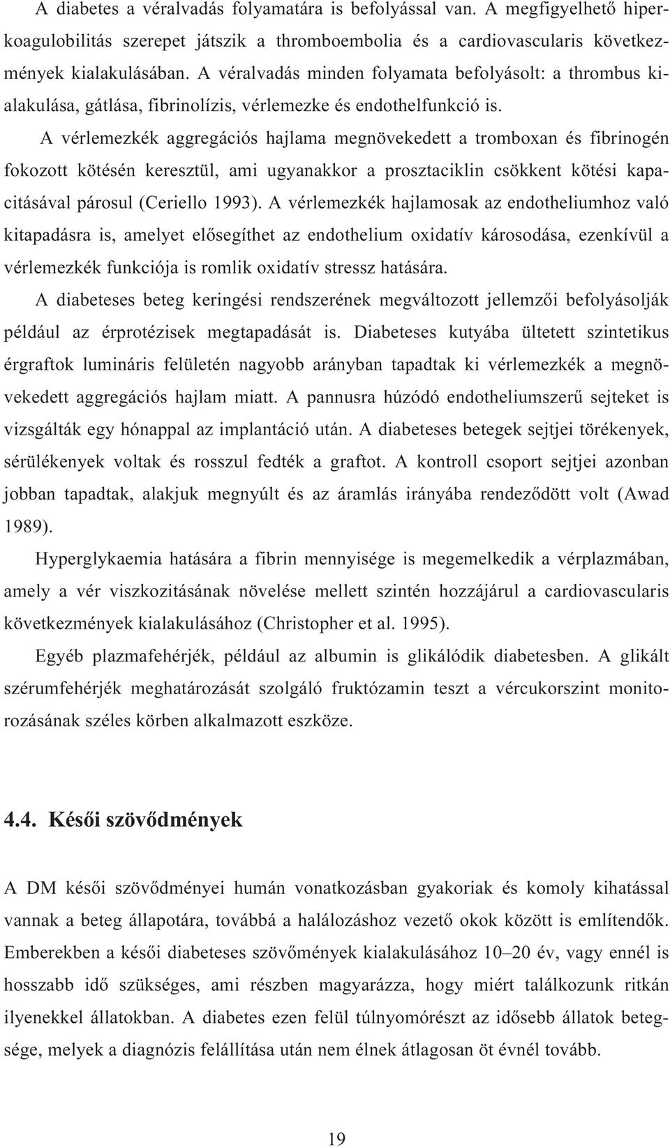 A vérlemezkék aggregációs hajlama megnövekedett a tromboxan és fibrinogén fokozott kötésén keresztül, ami ugyanakkor a prosztaciklin csökkent kötési kapacitásával párosul (Ceriello 1993).