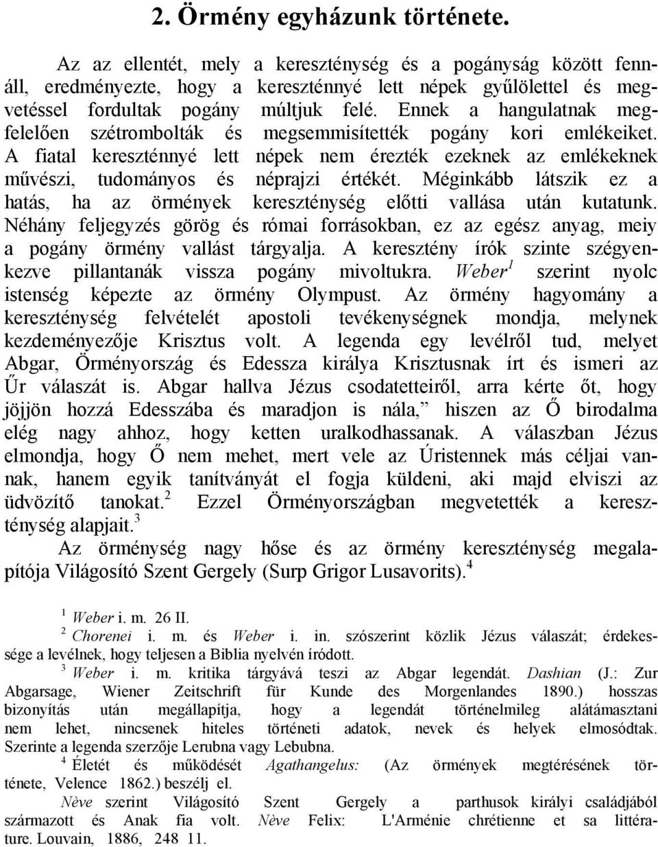 Ennek a hangulatnak megfelelően szétrombolták és megsemmisítették pogány kori emlékeiket. A fiatal kereszténnyé lett népek nem érezték ezeknek az emlékeknek művészi, tudományos és néprajzi értékét.