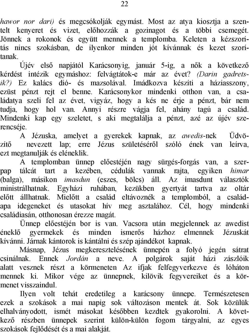 Újév első napjától Karácsonyig, január 5-ig, a nők a következő kérdést intézik egymáshoz: felvágtátok-e már az évet? (Darin gadretsik?) Ez kalács dió- és mazsolával.