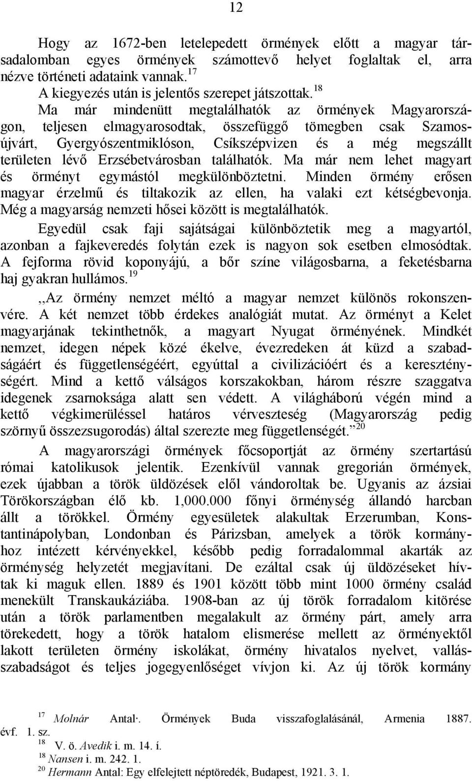 18 Ma már mindenütt megtalálhatók az örmények Magyarországon, teljesen elmagyarosodtak, összefüggő tömegben csak Szamosújvárt, Gyergyószentmiklóson, Csíkszépvizen és a még megszállt területen lévő