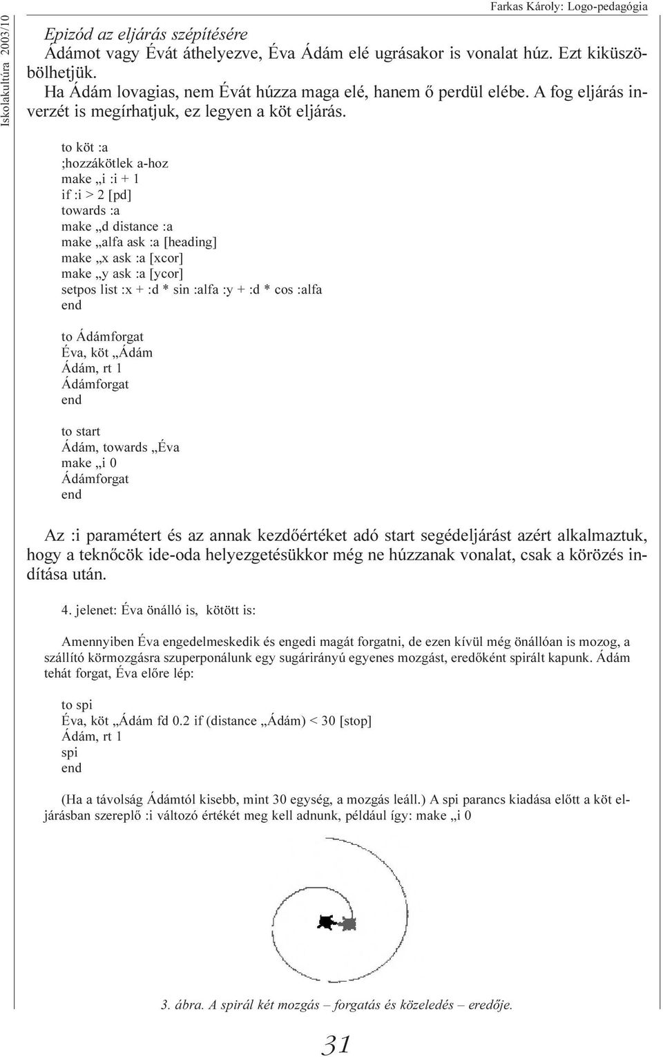 to köt :a ;hozzákötlek a-hoz make i :i + 1 if :i > 2 [pd] towards :a make d distance :a make alfa ask :a [heading] make x ask :a [xcor] make y ask :a [ycor] setpos list :x + :d * sin :alfa :y + :d *